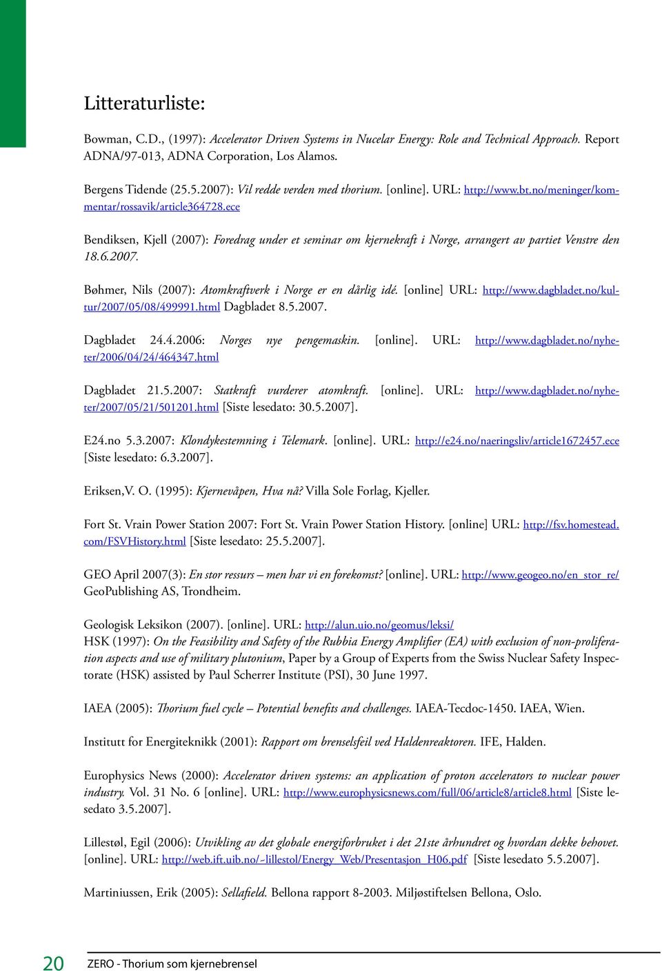 ece Bendiksen, Kjell (2007): Foredrag under et seminar om kjernekraft i Norge, arrangert av partiet Venstre den 18.6.2007. Bøhmer, Nils (2007): Atomkraftverk i Norge er en dårlig idé.