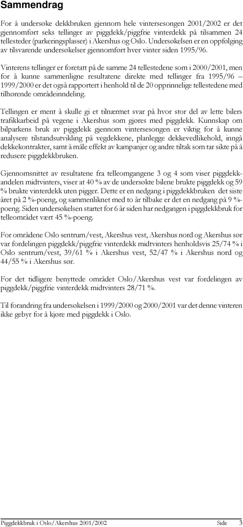 Vinterens tellinger er foretatt på de samme 24 tellestedene som i 2000/2001, men for å kunne sammenligne resultatene direkte med tellinger fra er det også rapportert i henhold til de 20 opprinnelige