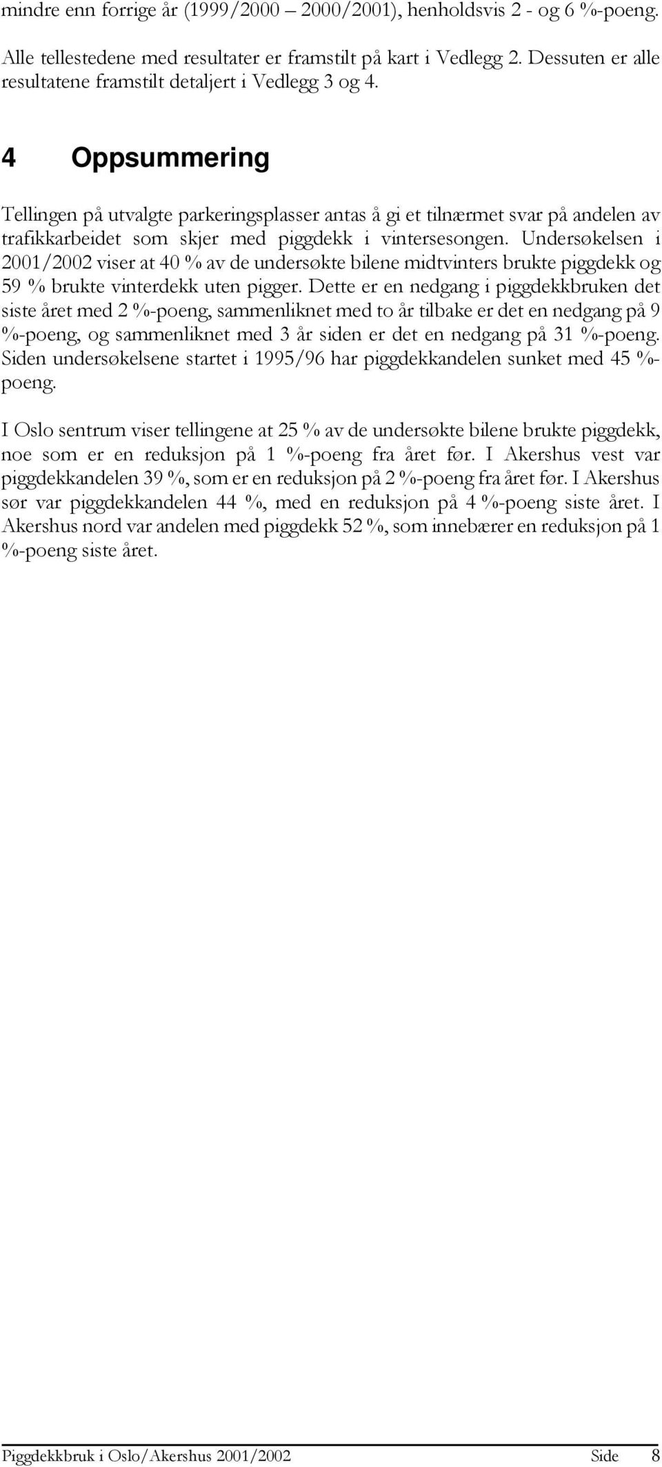 Undersøkelsen i 2001/2002 viser at 40 % av de undersøkte bilene midtvinters brukte piggdekk og 59 % brukte vinterdekk uten pigger.