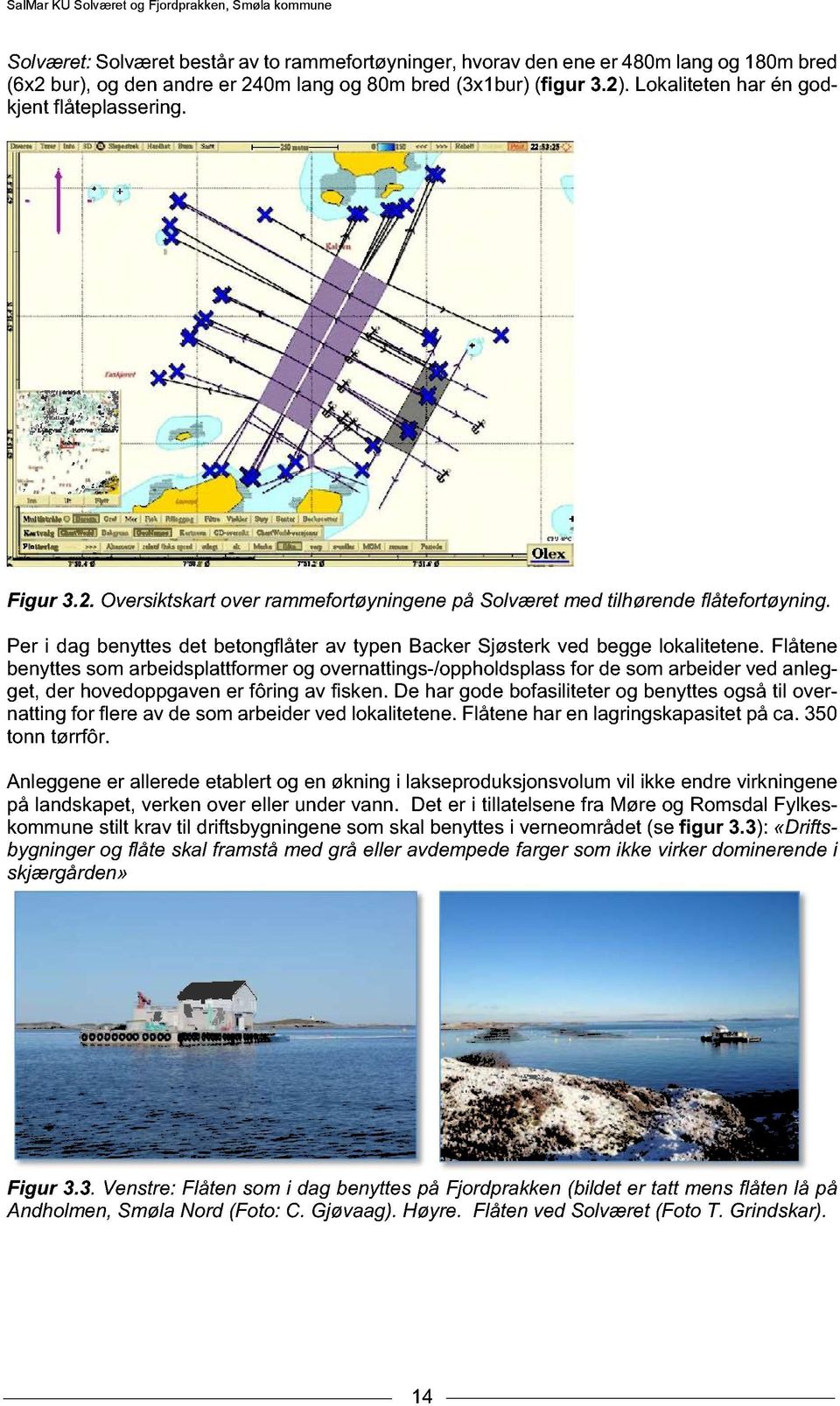 Per i dag benyttes det betongflåter av typen Backer Sjøsterk ved begge lokalitetene.