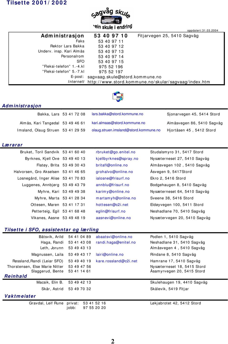 htm Administrasjon Bakka, Lars 53 41 72 08 lars.bakka@stord.kommune.no Sjonarvegen 45, 5414 Stord Almås, Kari Tangedal 53 49 46 61 kari.almaas@stord.kommune.no Almåsvegen 86, 5410 Sagvåg Imsland, Olaug Struen 53 41 29 59 olaug.