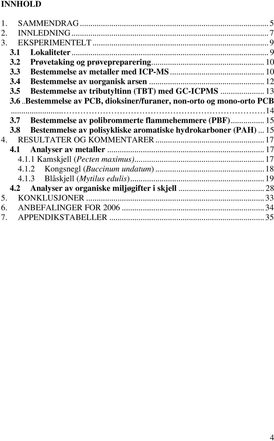 8 Bestemmelse av polisykliske aromatiske hydrokarboner (PAH)... 15 4. RESULTATER OG KOMMENTARER... 17 4.1 Analyser av metaller... 17 4.1.1 Kamskjell (Pecten maximus)... 17 4.1.2 Kongsnegl (Buccinum undatum).