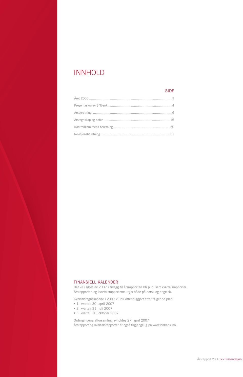 Årsrapporten og kvartalsrapportene utgis både på norsk og engelsk. Kvartalsregnskapene i 2007 vil bli offentliggjort etter følgende plan: 1. kvartal: 30.