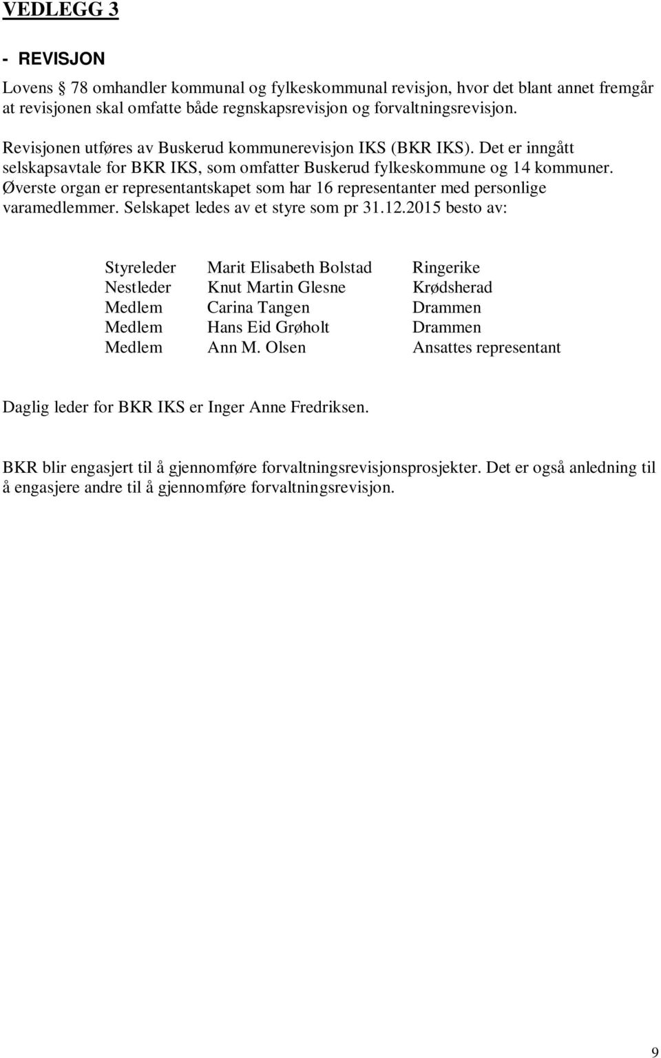 Øverste organ er representantskapet som har 16 representanter med personlige varamedlemmer. Selskapet ledes av et styre som pr 31.12.