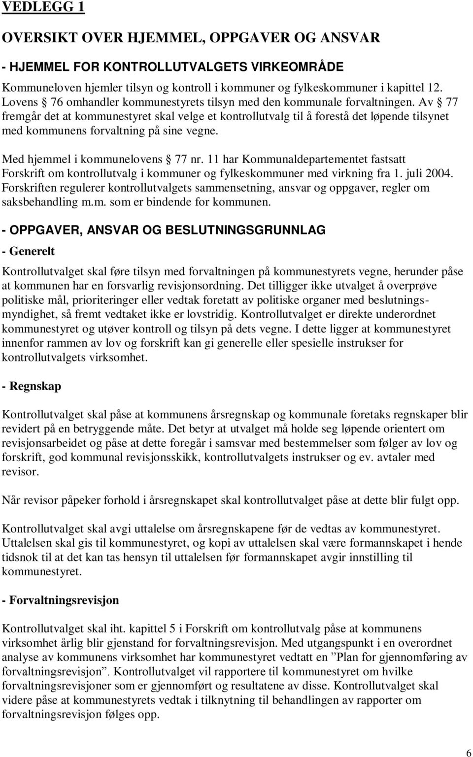 Av 77 fremgår det at kommunestyret skal velge et kontrollutvalg til å forestå det løpende tilsynet med kommunens forvaltning på sine vegne. Med hjemmel i kommunelovens 77 nr.