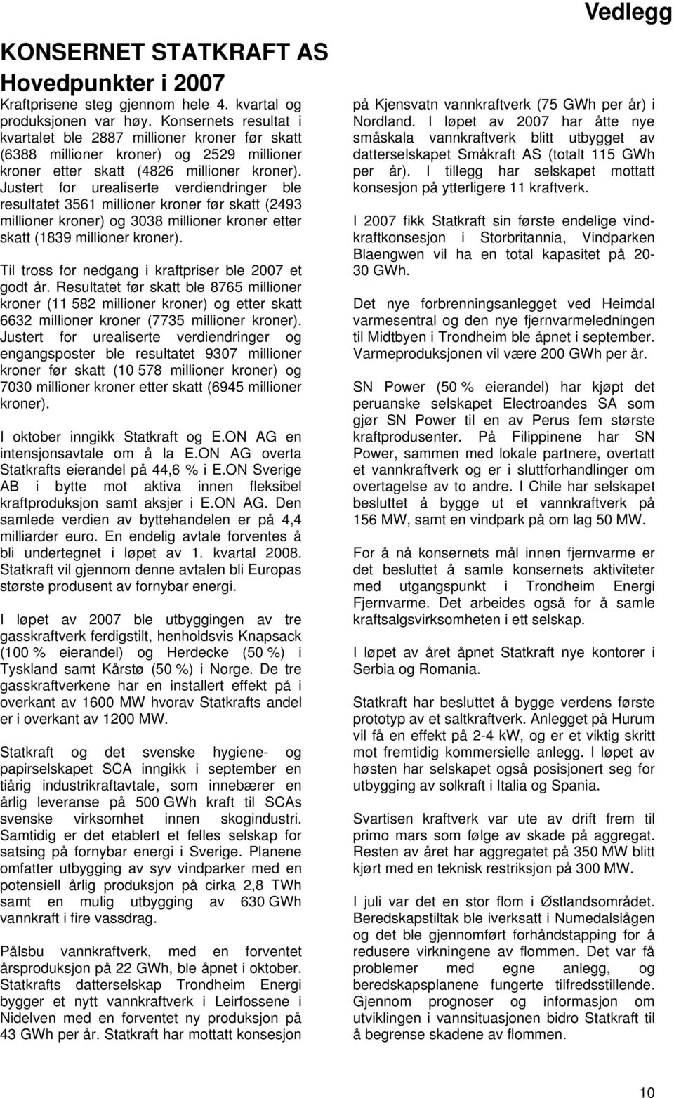 Justert for urealiserte verdiendringer ble resultatet 3561 millioner kroner før skatt (2493 millioner kroner) og 3038 millioner kroner etter skatt (1839 millioner kroner).