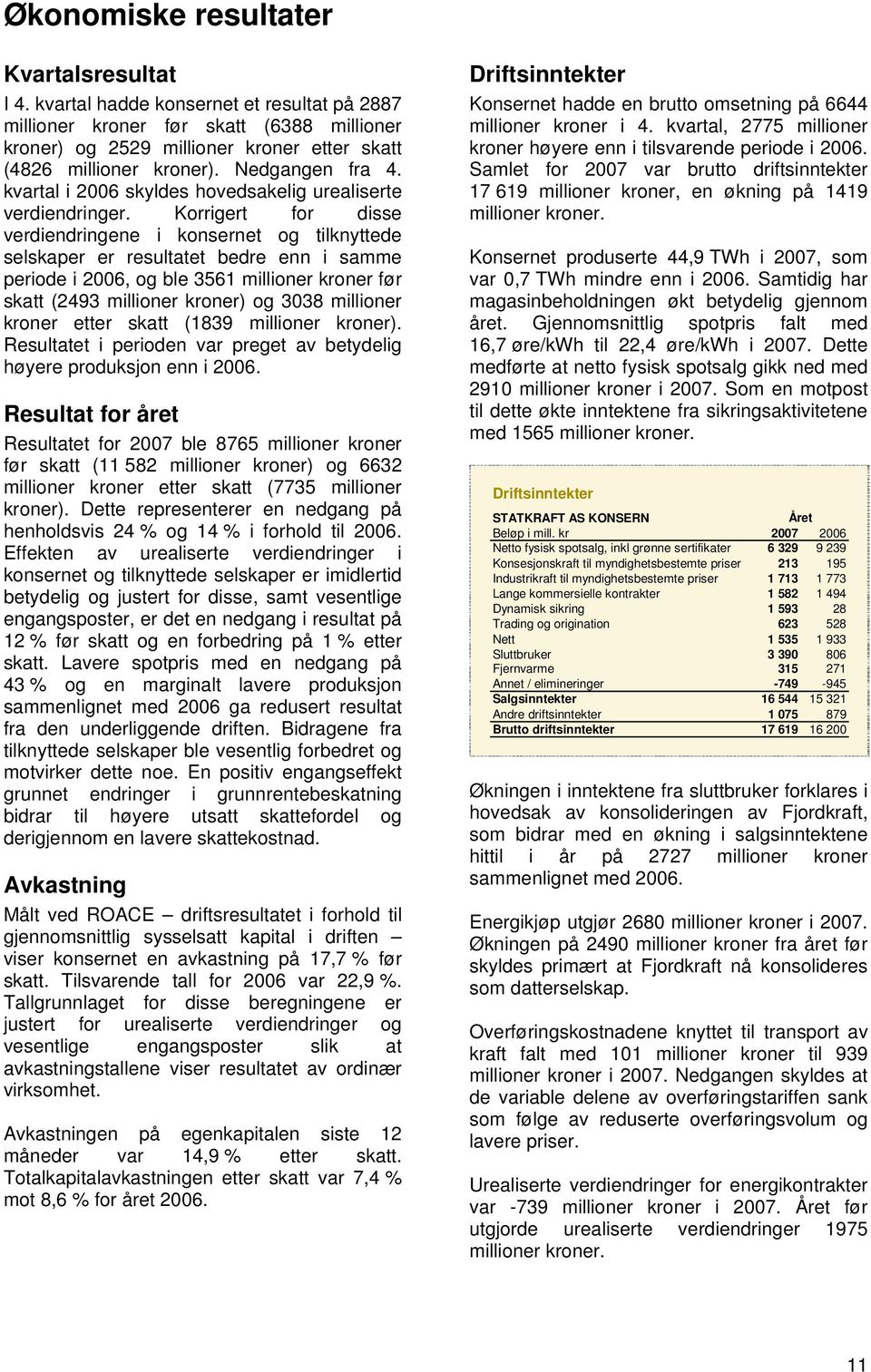 Korrigert for disse verdiendringene i konsernet og tilknyttede selskaper er resultatet bedre enn i samme periode i 2006, og ble 3561 millioner kroner før skatt (2493 millioner kroner) og 3038