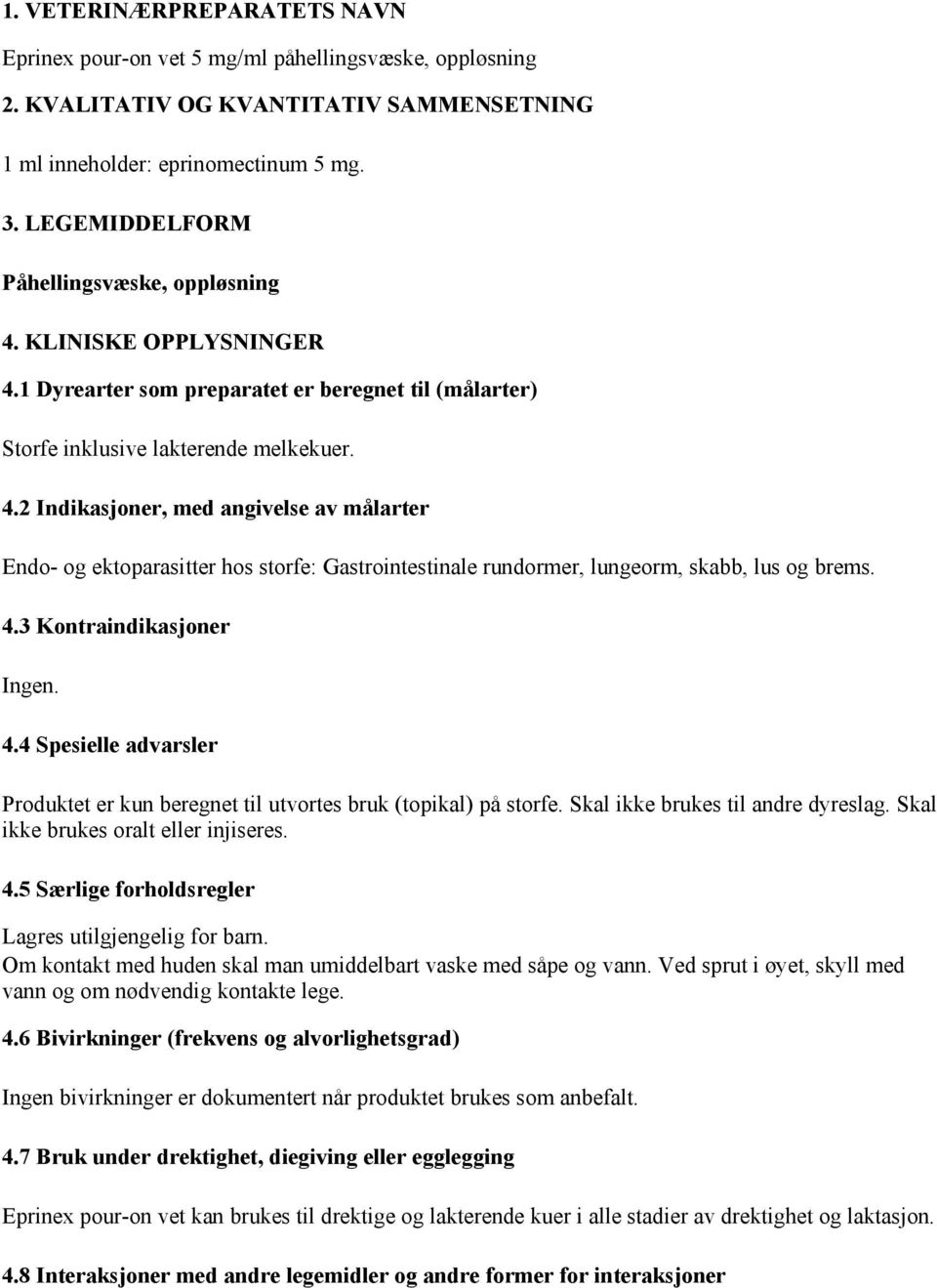 4.3 Kontraindikasjoner Ingen. 4.4 Spesielle advarsler Produktet er kun beregnet til utvortes bruk (topikal) på storfe. Skal ikke brukes til andre dyreslag. Skal ikke brukes oralt eller injiseres. 4.5 Særlige forholdsregler Lagres utilgjengelig for barn.