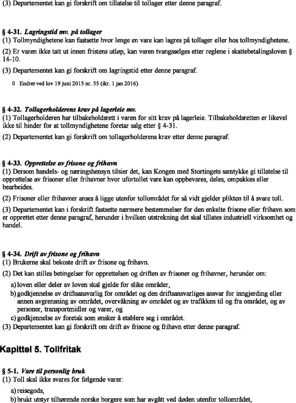 (2) Er varen ikke tatt ut innen fristens utlep, kan varen tvangsselges etter reglene i skattebetalingsloven 14-10. (3) Departementet kan gi forskrift om 1agringstid etter denne paragraf.