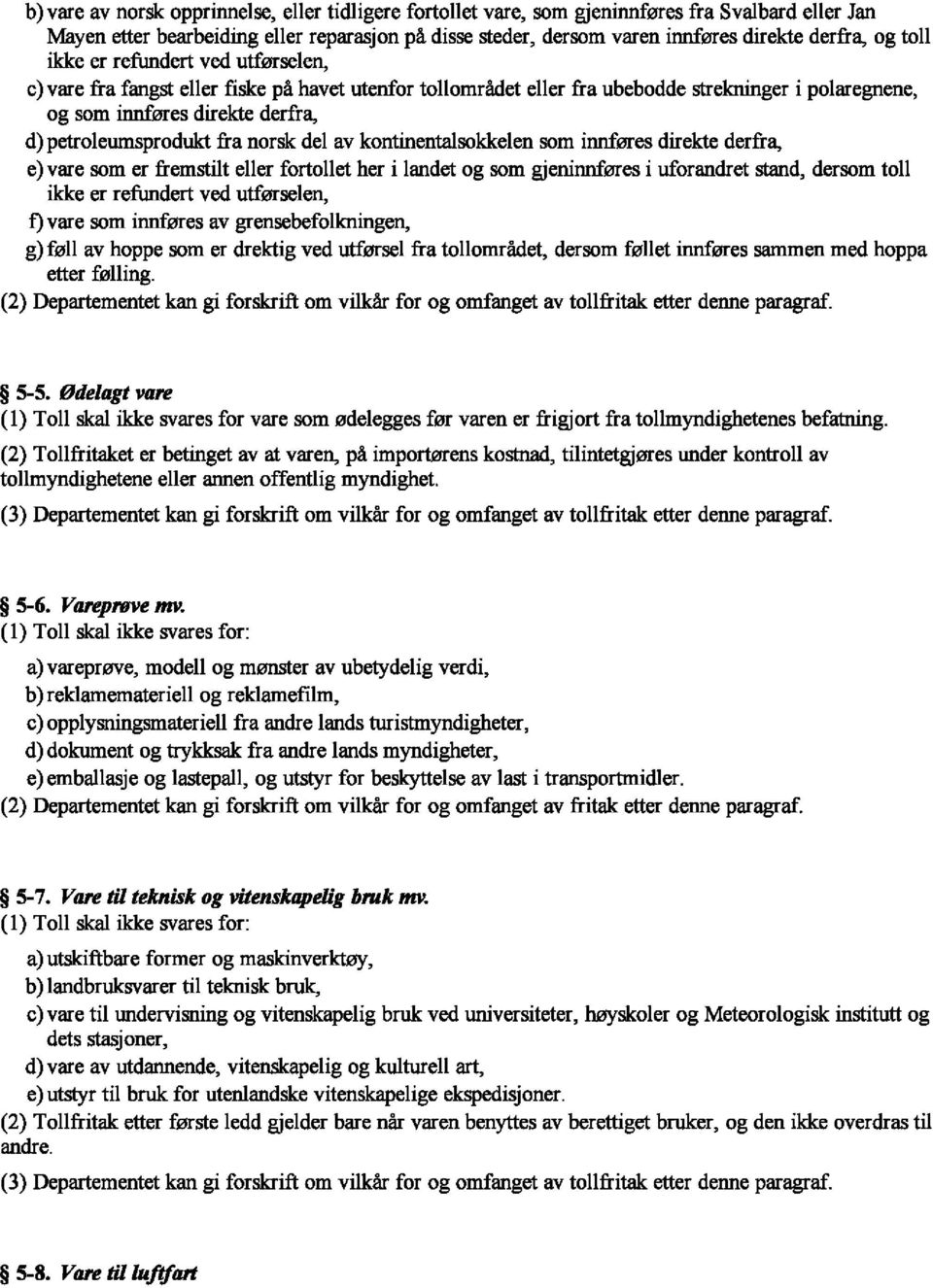 petroleumsprodukt fra norsk del av kontinentalsokkelen som innf0res direkte derfra, e) vare som er fremstilt eller fortollet her i landet og som gjeninnf0res i uforandret stand, dersom toll ikke er