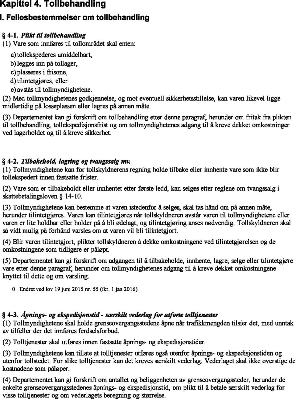 tollmyndighetene. (2) Med tollmyndighetenes godkjennelse, og mot eventuell sikkerhetsstillelse, kan varen likevelligge midlertidig pa losseplassen eller lagres pa annen mate.