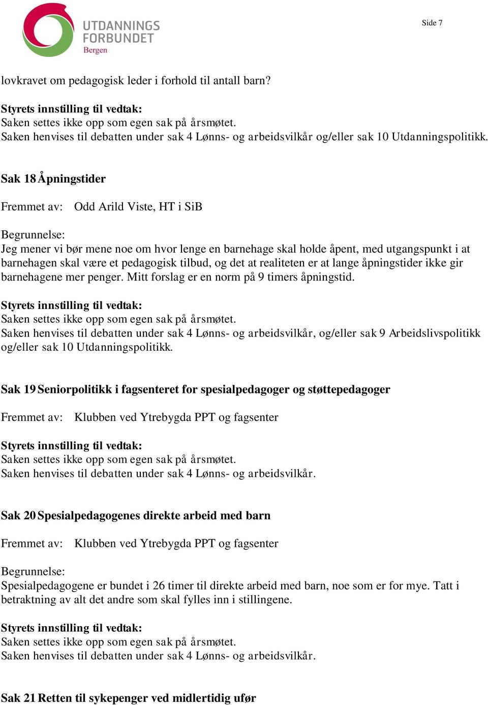 det at realiteten er at lange åpningstider ikke gir barnehagene mer penger. Mitt forslag er en norm på 9 timers åpningstid.