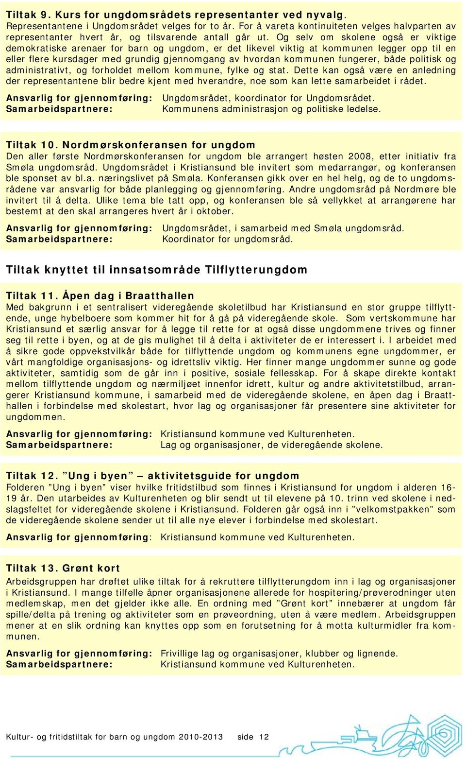 Og selv om skolene også er viktige demokratiske arenaer for barn og ungdom, er det likevel viktig at kommunen legger opp til en eller flere kursdager med grundig gjennomgang av hvordan kommunen