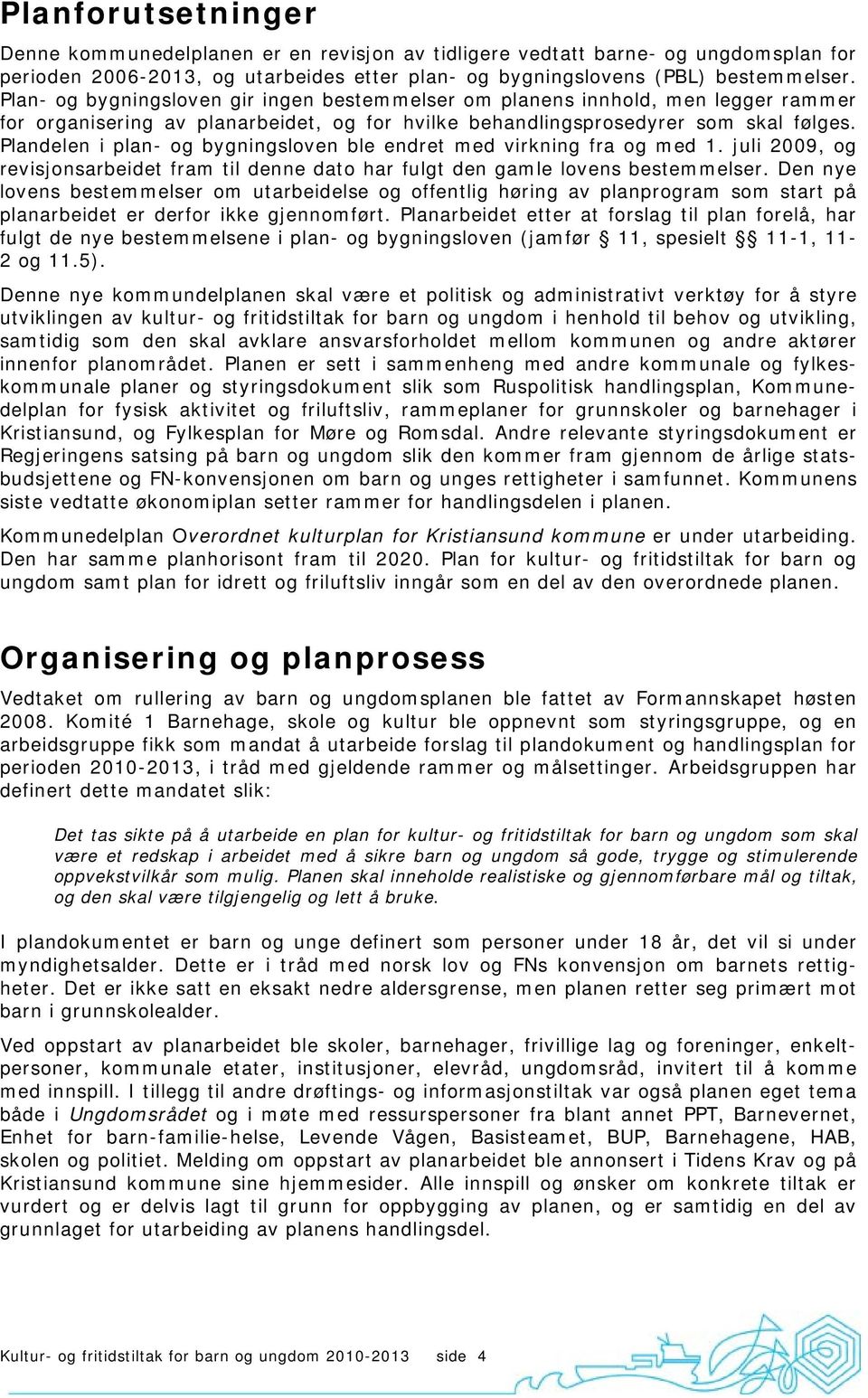 Plandelen i plan- og bygningsloven ble endret med virkning fra og med 1. juli 2009, og revisjonsarbeidet fram til denne dato har fulgt den gamle lovens bestemmelser.