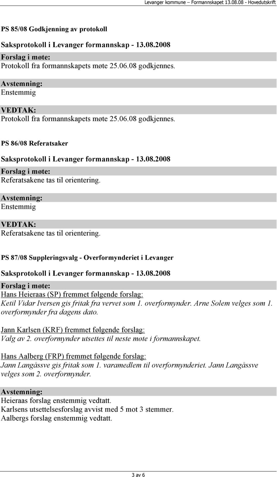 overformynder. Arne Solem velges som 1. overformynder fra dagens dato. Jann Karlsen (KRF) fremmet følgende forslag: Valg av 2. overformynder utsettes til neste møte i formannskapet.