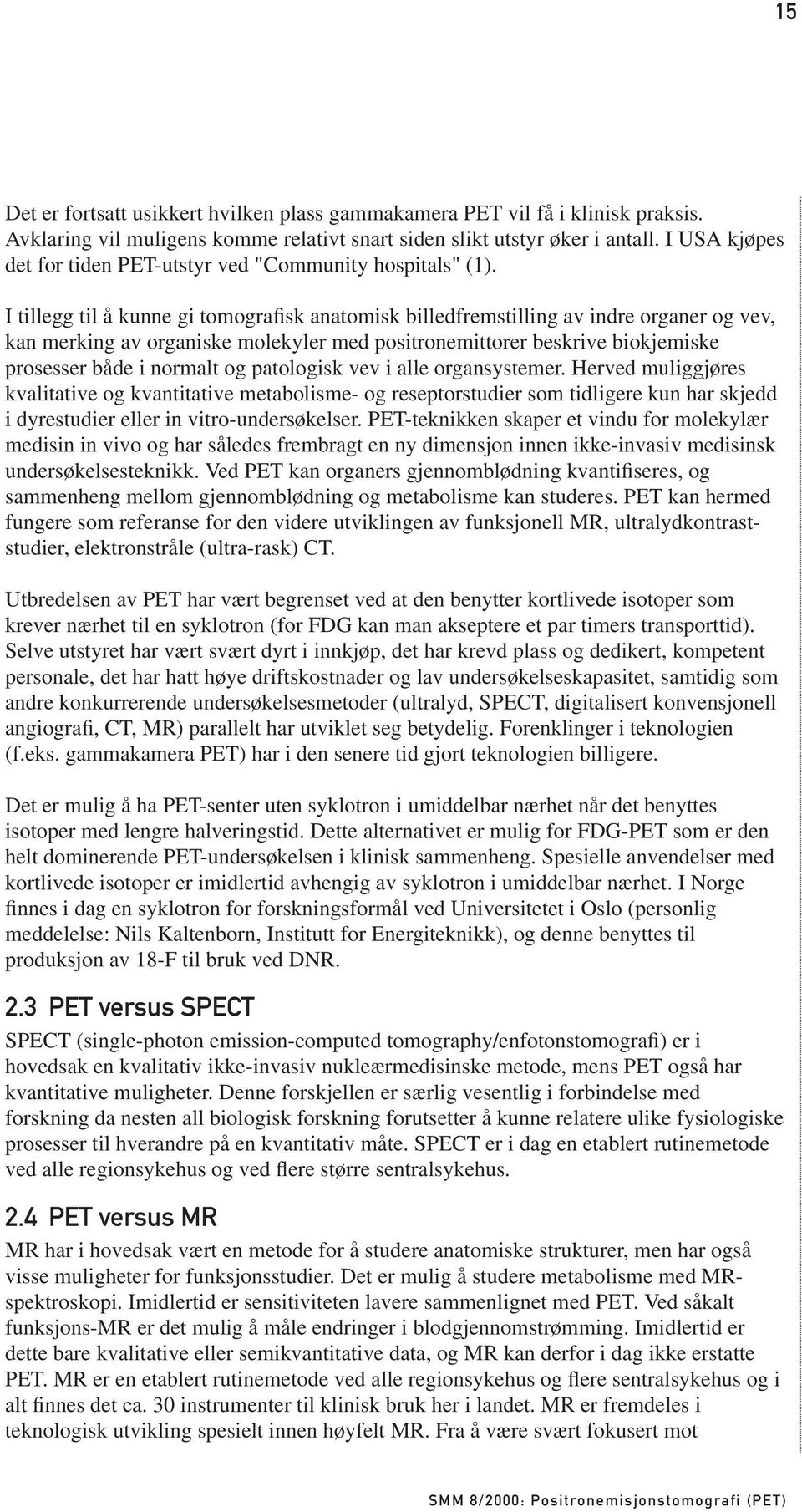 I tillegg til å kunne gi tomografisk anatomisk billedfremstilling av indre organer og vev, kan merking av organiske molekyler med positronemittorer beskrive biokjemiske prosesser både i normalt og