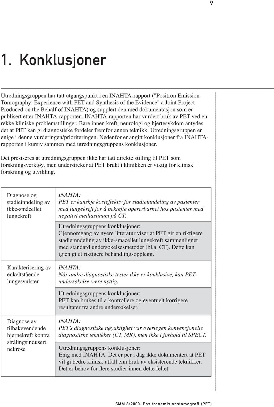 Bare innen kreft, neurologi og hjertesykdom antydes det at PET kan gi diagnostiske fordeler fremfor annen teknikk. Utredningsgruppen er enige i denne vurderingen/prioriteringen.