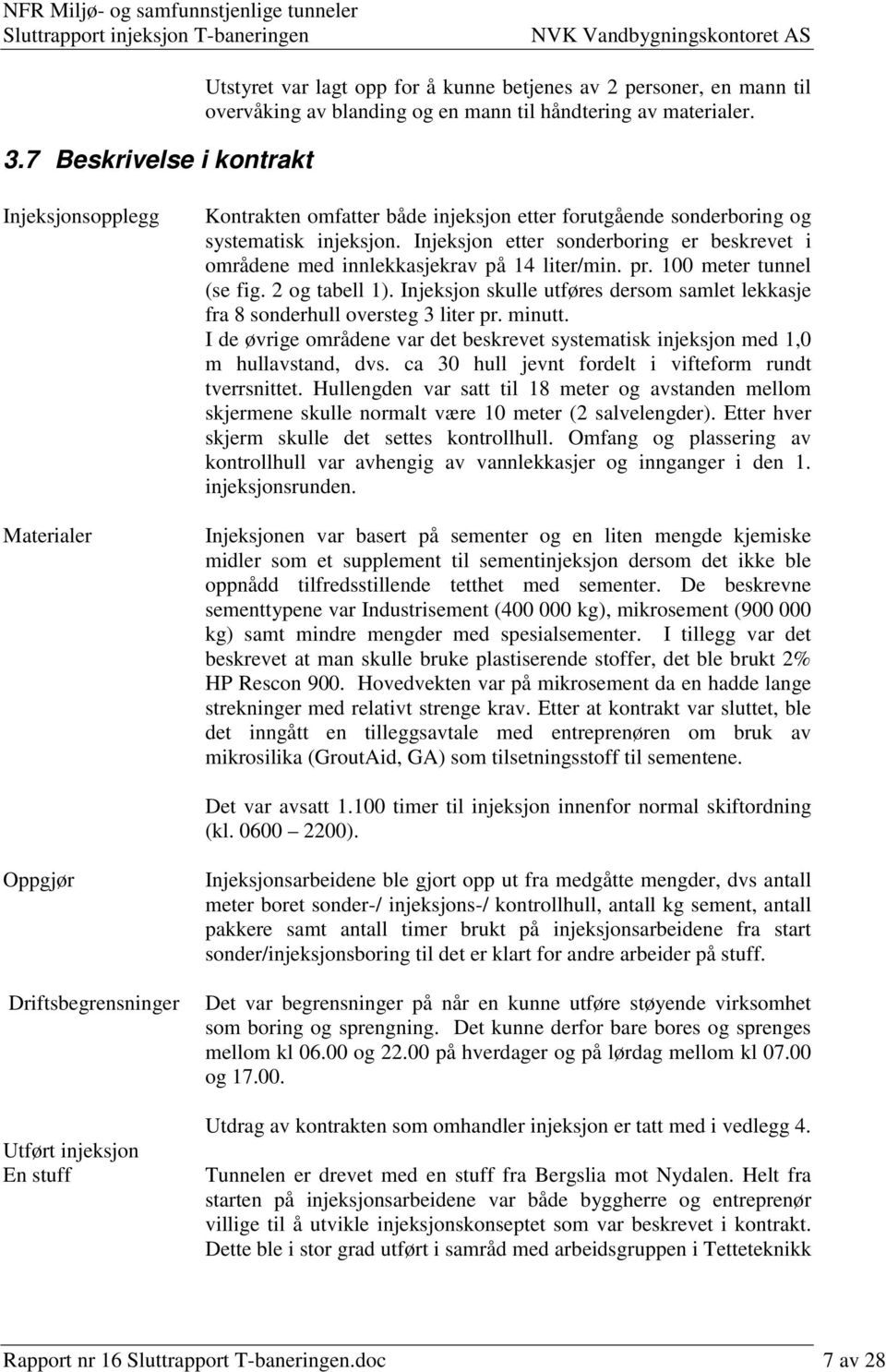 Injeksjon etter sonderboring er beskrevet i områdene med innlekkasjekrav på 14 liter/min. pr. 100 meter tunnel (se fig. 2 og tabell 1).