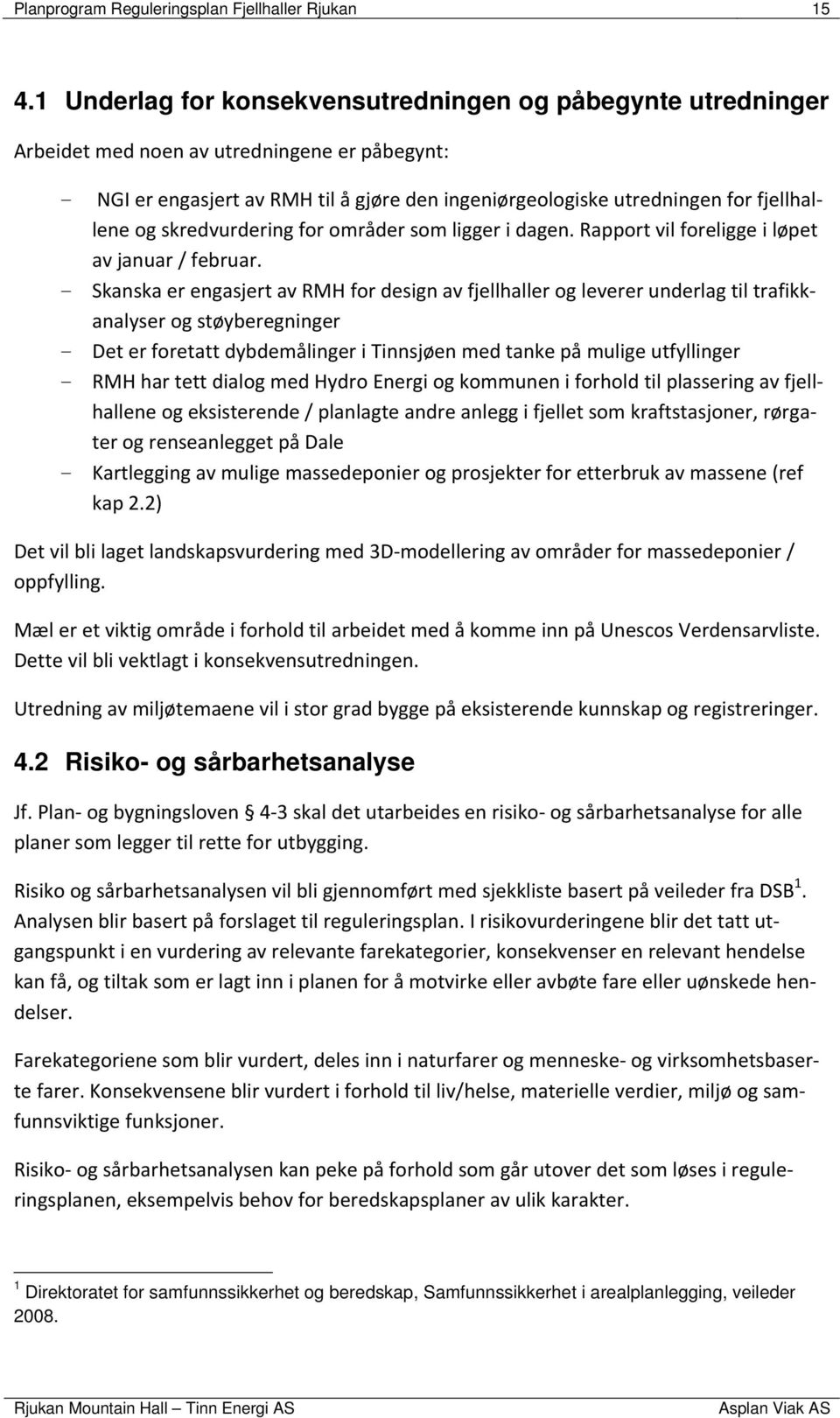 og skredvurdering for områder som ligger i dagen. Rapport vil foreligge i løpet av januar / februar.