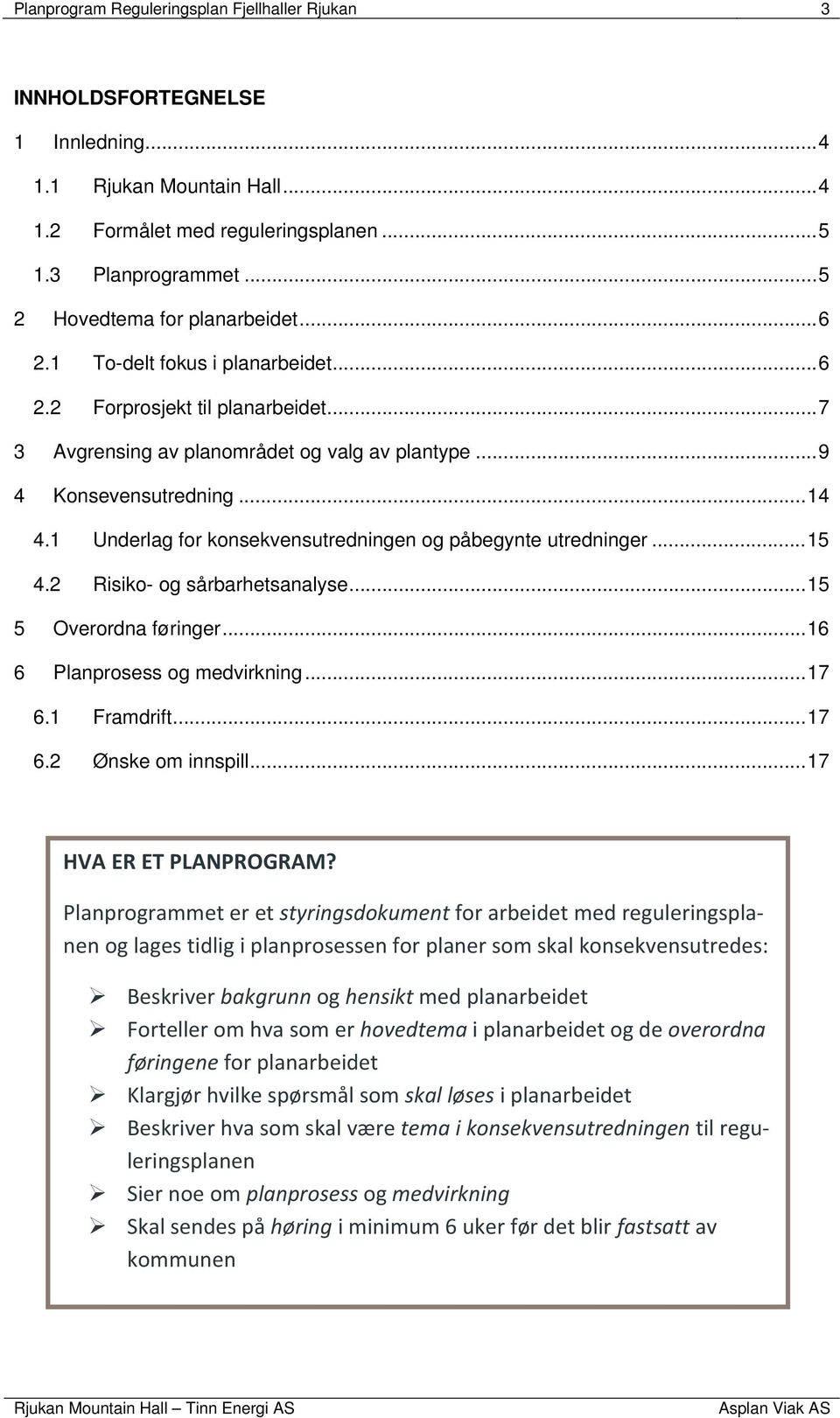 1 Underlag for konsekvensutredningen og påbegynte utredninger... 15 4.2 Risiko- og sårbarhetsanalyse... 15 5 Overordna føringer... 16 6 Planprosess og medvirkning... 17 6.1 Framdrift... 17 6.2 Ønske om innspill.