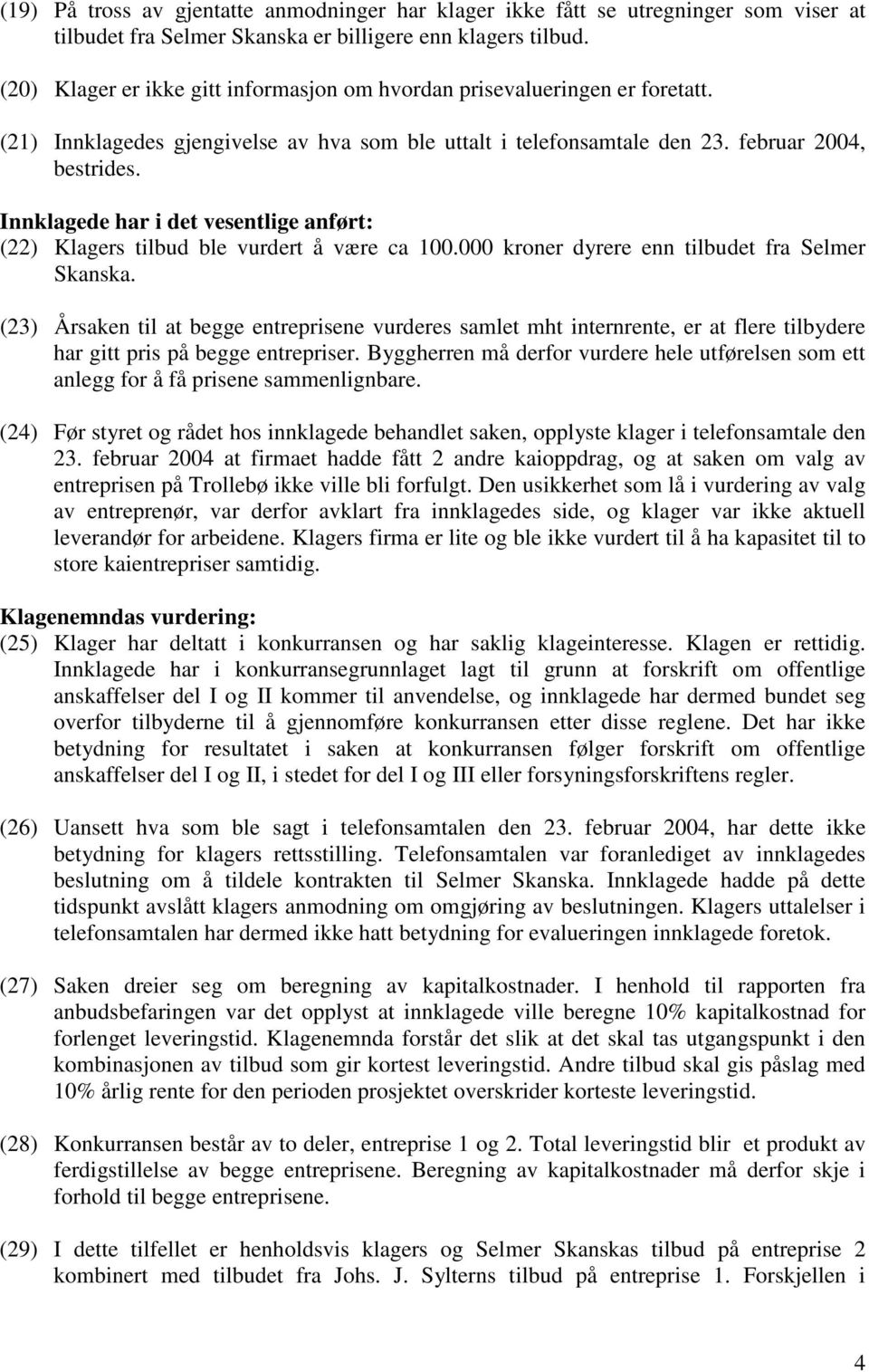 Innklagede har i det vesentlige anført: (22) Klagers tilbud ble vurdert å være ca 100.000 kroner dyrere enn tilbudet fra Selmer Skanska.