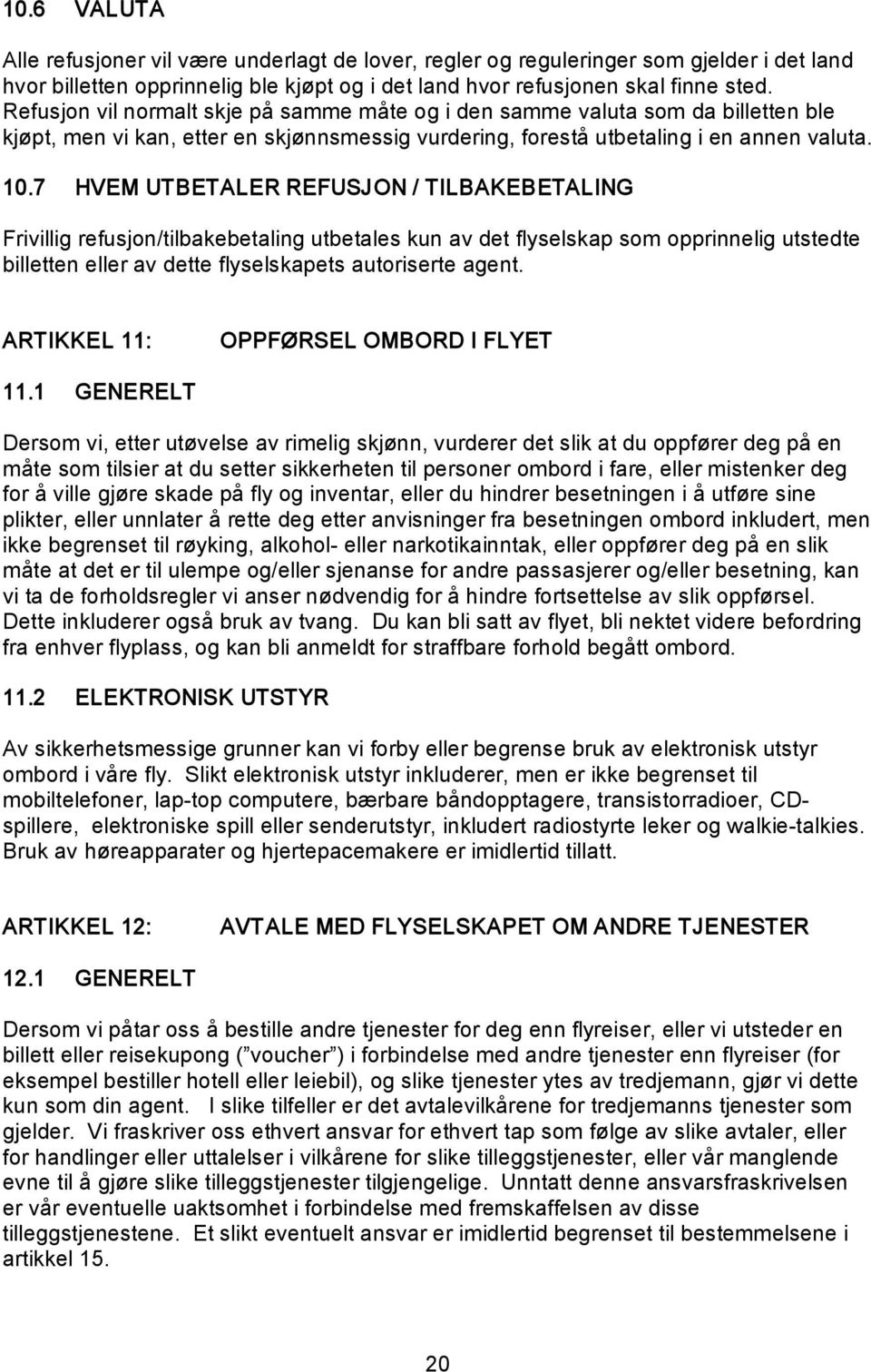 7 HVEM UTBETALER REFUSJON / TILBAKEBETALING Frivillig refusjon/tilbakebetaling utbetales kun av det flyselskap som opprinnelig utstedte billetten eller av dette flyselskapets autoriserte agent.