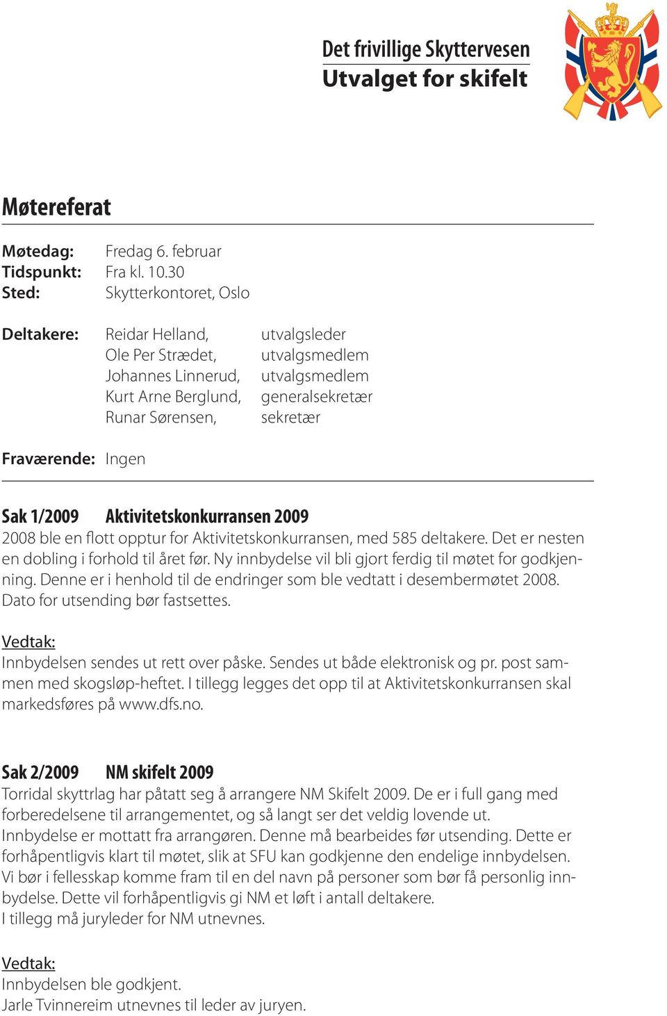 Fraværende: Ingen Sak 1/2009 Aktivitetskonkurransen 2009 2008 ble en flott opptur for Aktivitetskonkurransen, med 585 deltakere. Det er nesten en dobling i forhold til året før.