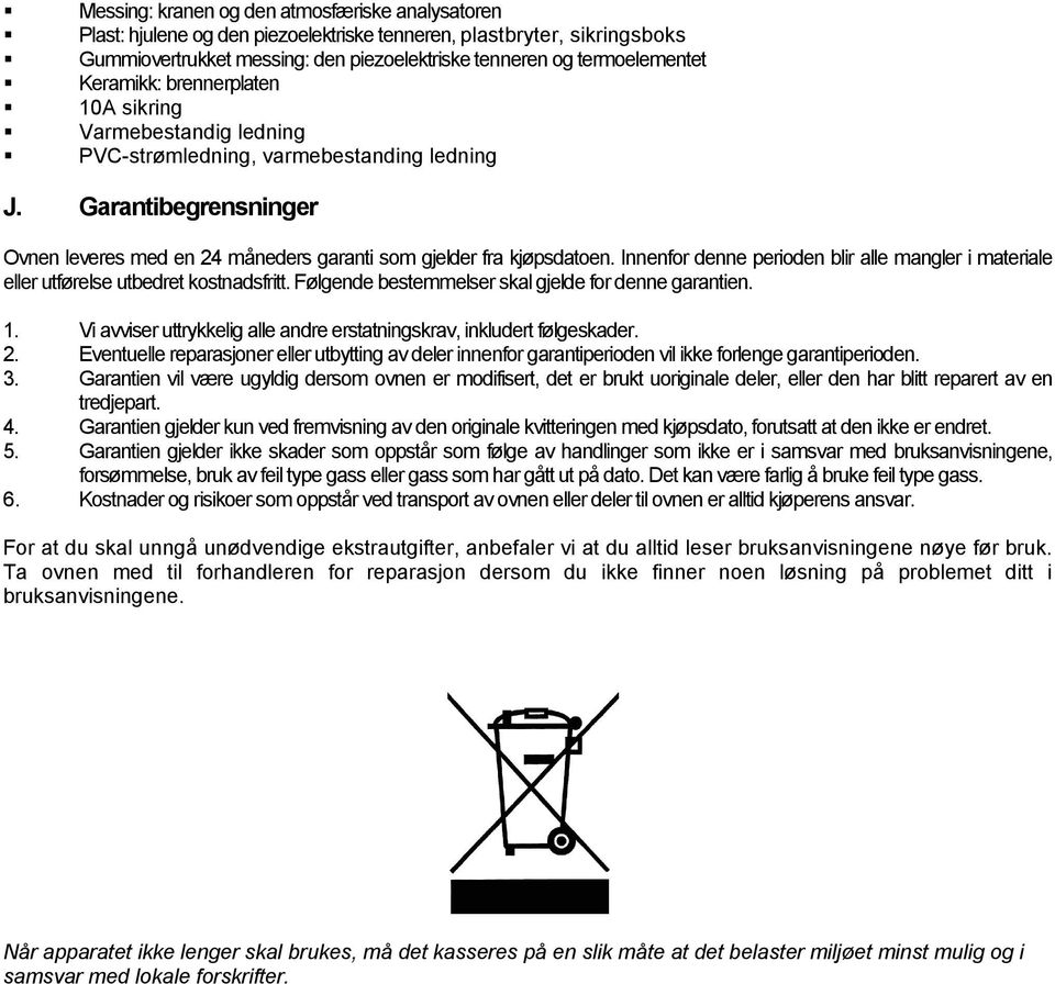 Innenfor denne perioden blir alle mangler i materiale eller utførelse utbedret kostnadsfritt. Følgende bestemmelser skal gjelde for denne garantien. 1.