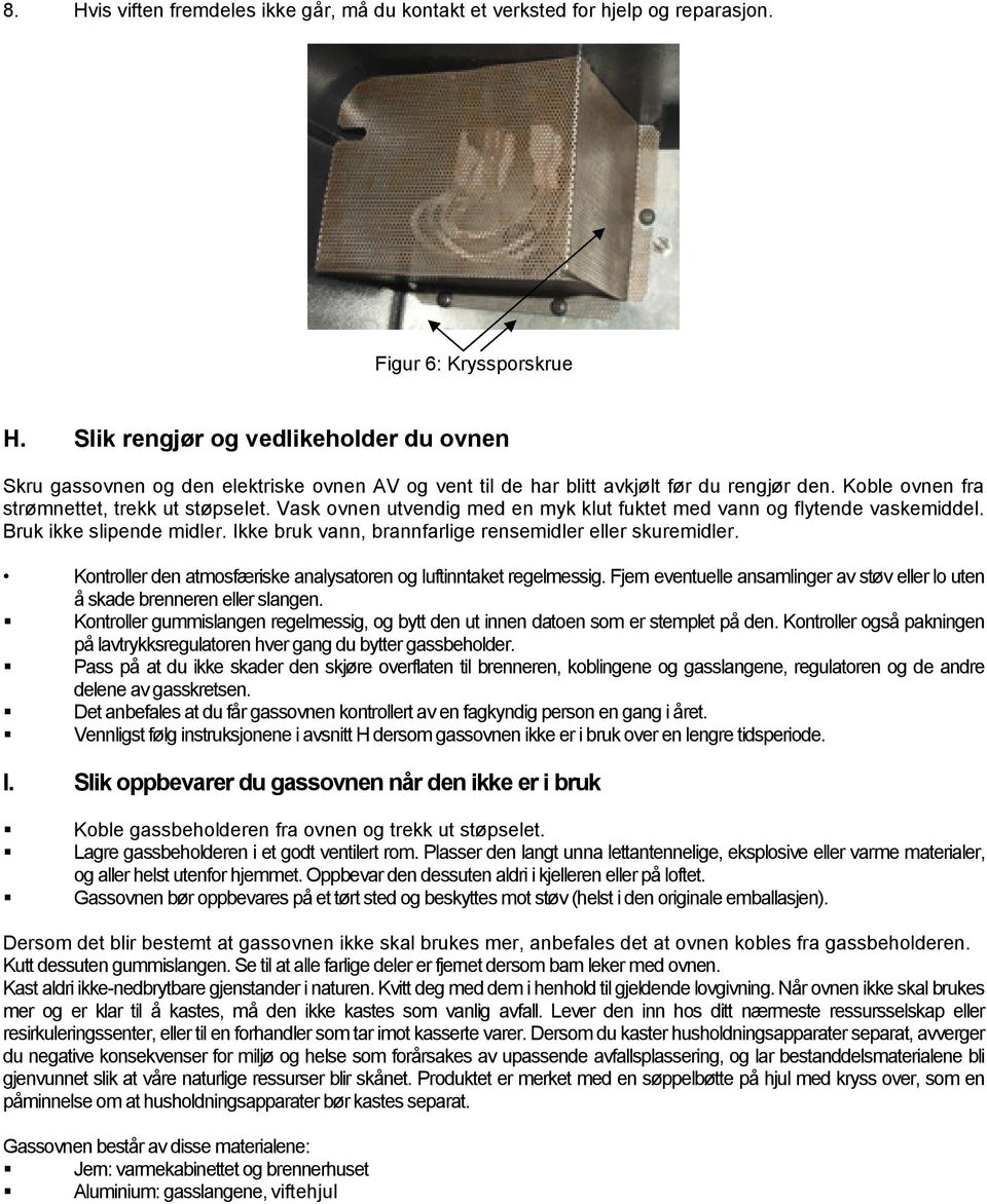 Vask ovnen utvendig med en myk klut fuktet med vann og flytende vaskemiddel. Bruk ikke slipende midler. Ikke bruk vann, brannfarlige rensemidler eller skuremidler.