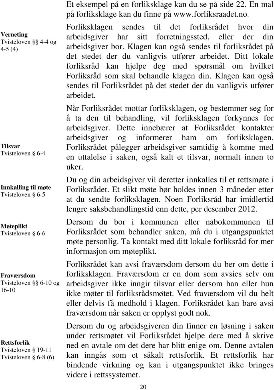 Forliksklagen sendes til det forliksrådet hvor din arbeidsgiver har sitt forretningssted, eller der din arbeidsgiver bor.