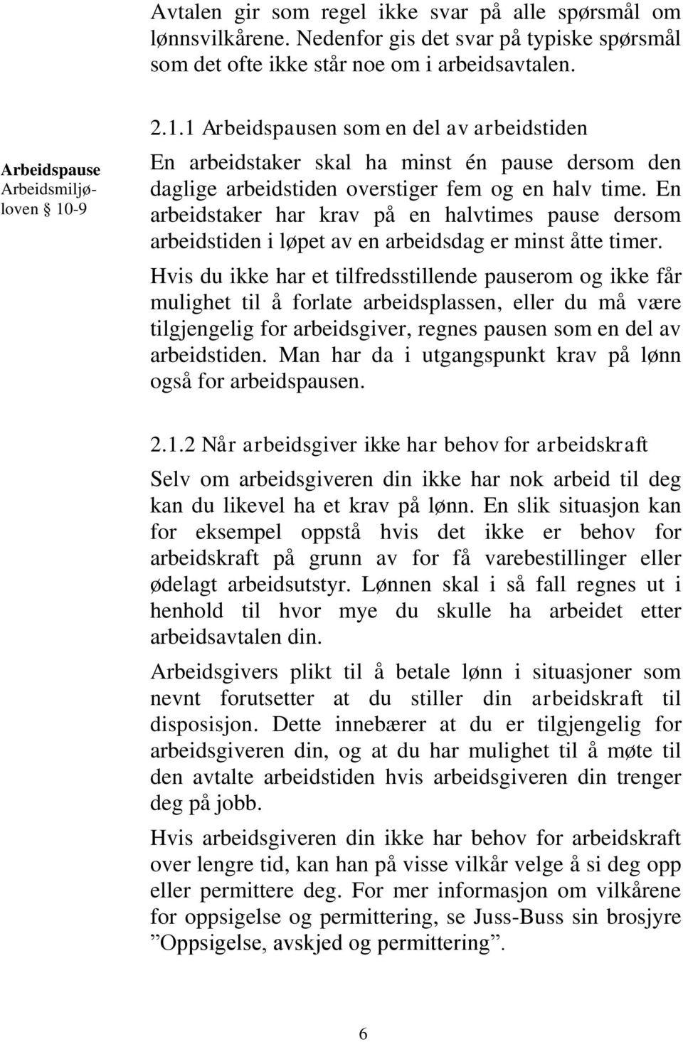 En arbeidstaker har krav på en halvtimes pause dersom arbeidstiden i løpet av en arbeidsdag er minst åtte timer.