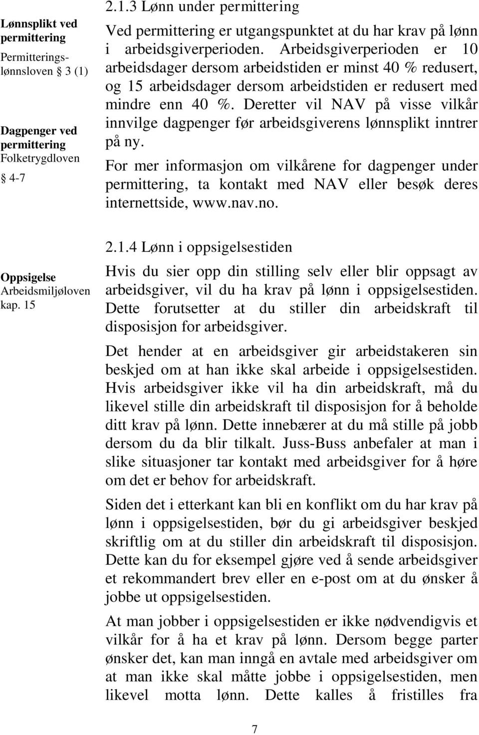 Deretter vil NAV på visse vilkår innvilge dagpenger før arbeidsgiverens lønnsplikt inntrer på ny.