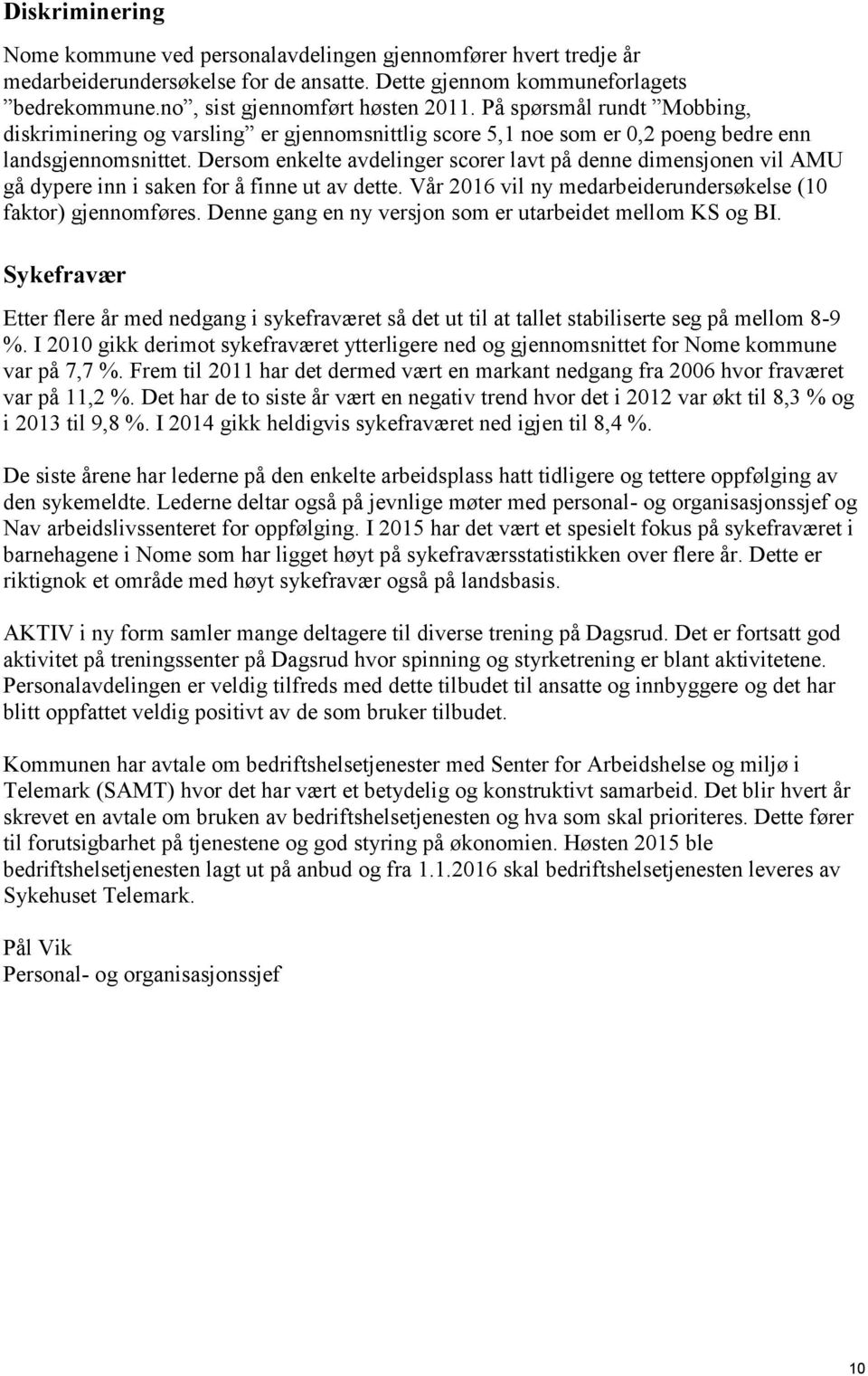 Dersom enkelte avdelinger scorer lavt på denne dimensjonen vil AMU gå dypere inn i saken for å finne ut av dette. Vår 2016 vil ny medarbeiderundersøkelse (10 faktor) gjennomføres.