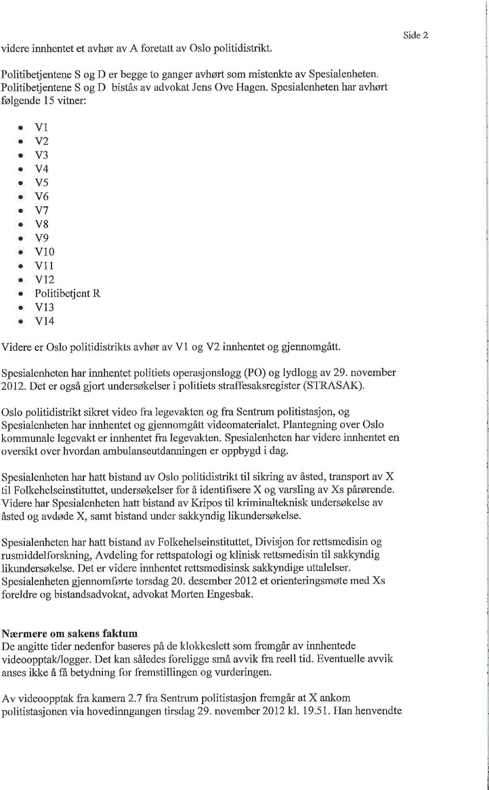 Spesialenheten har avhørt følgende 15 vitner: VI V2 V3 V4 V5 V6 V7 V8 V9 V10 Vil V12 Politibetjent R V13 V14 Videre er Oslo politidistrikts avhør av VI og V2 innhentet og gjennomgått.