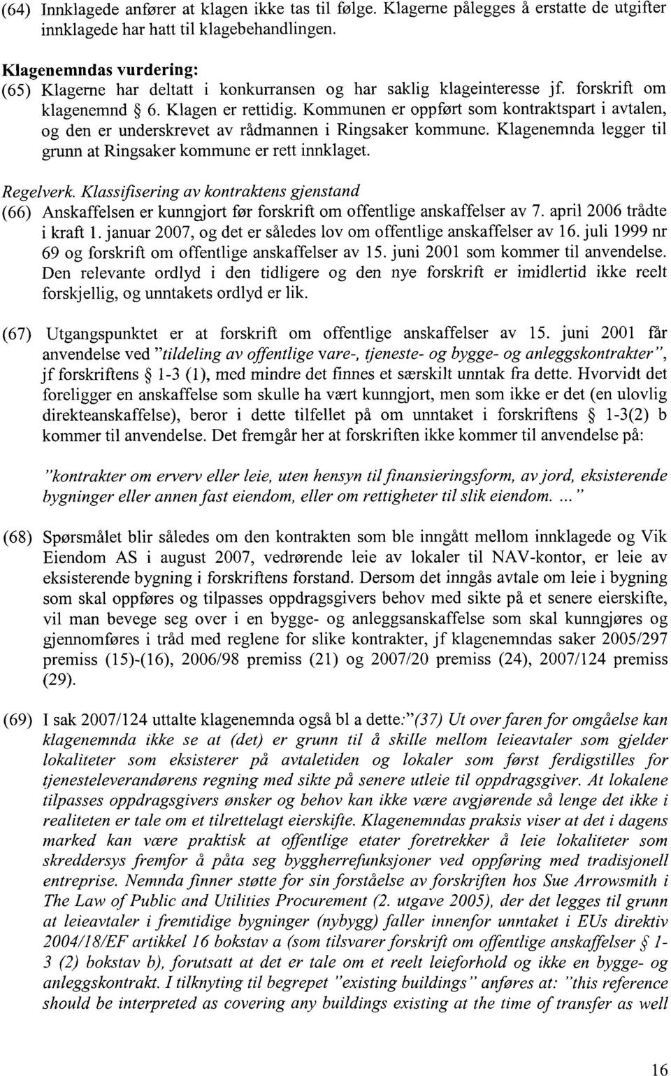 Kommunen er oppført som kontraktspart i avtalen, og den er underskrevet av rådmannen i Ringsaker kommune. Klagenemnda legger til grunn at Ringsaker kommune er rett innklaget. Regelverk.