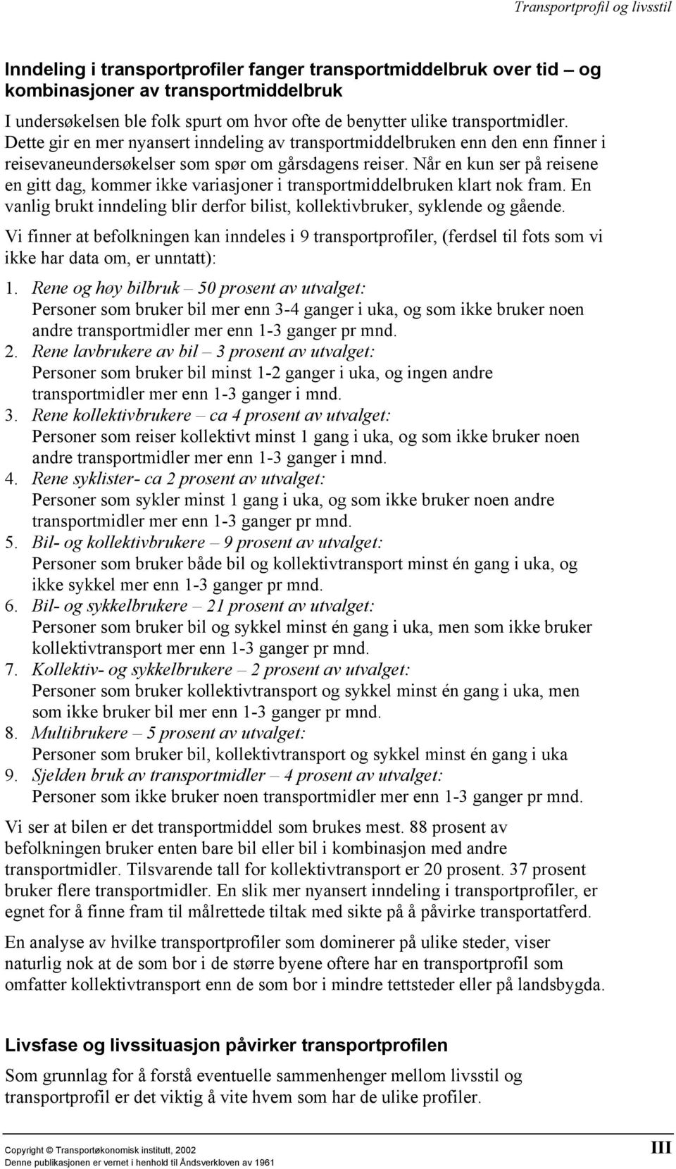 Når en kun ser på reisene en gitt dag, kommer ikke variasjoner i transportmiddelbruken klart nok fram. En vanlig brukt inndeling blir derfor bilist, kollektivbruker, syklende og gående.