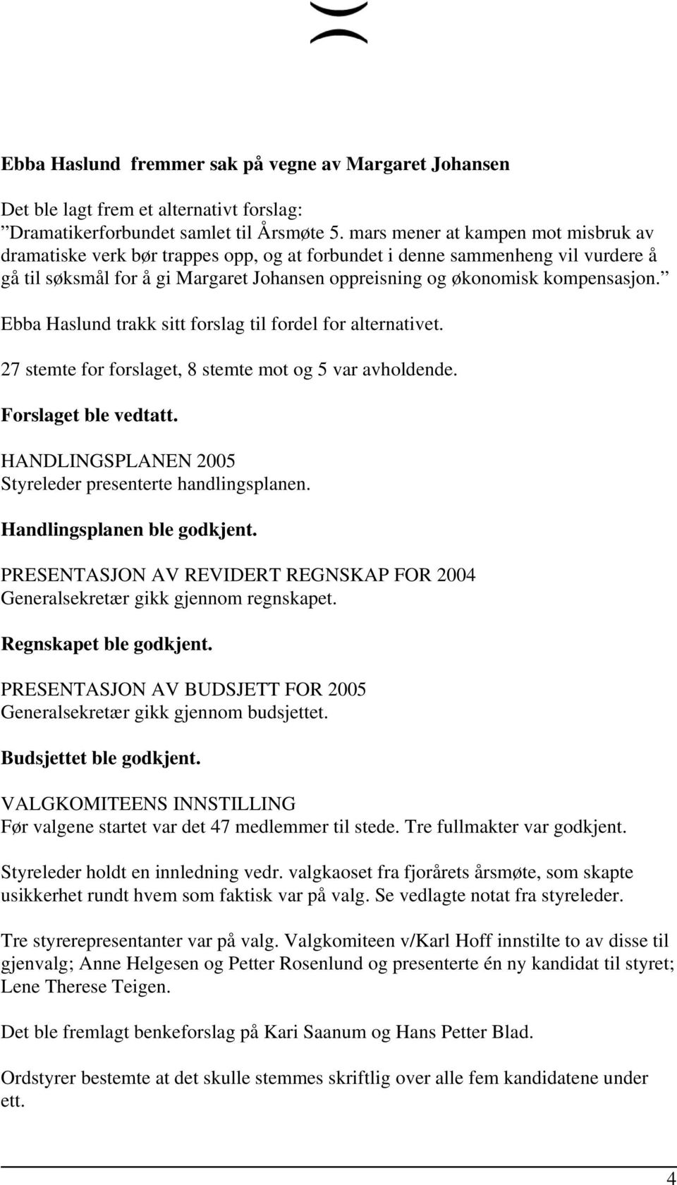 Ebba Haslund trakk sitt forslag til fordel for alternativet. 27 stemte for forslaget, 8 stemte mot og 5 var avholdende. Forslaget ble vedtatt.