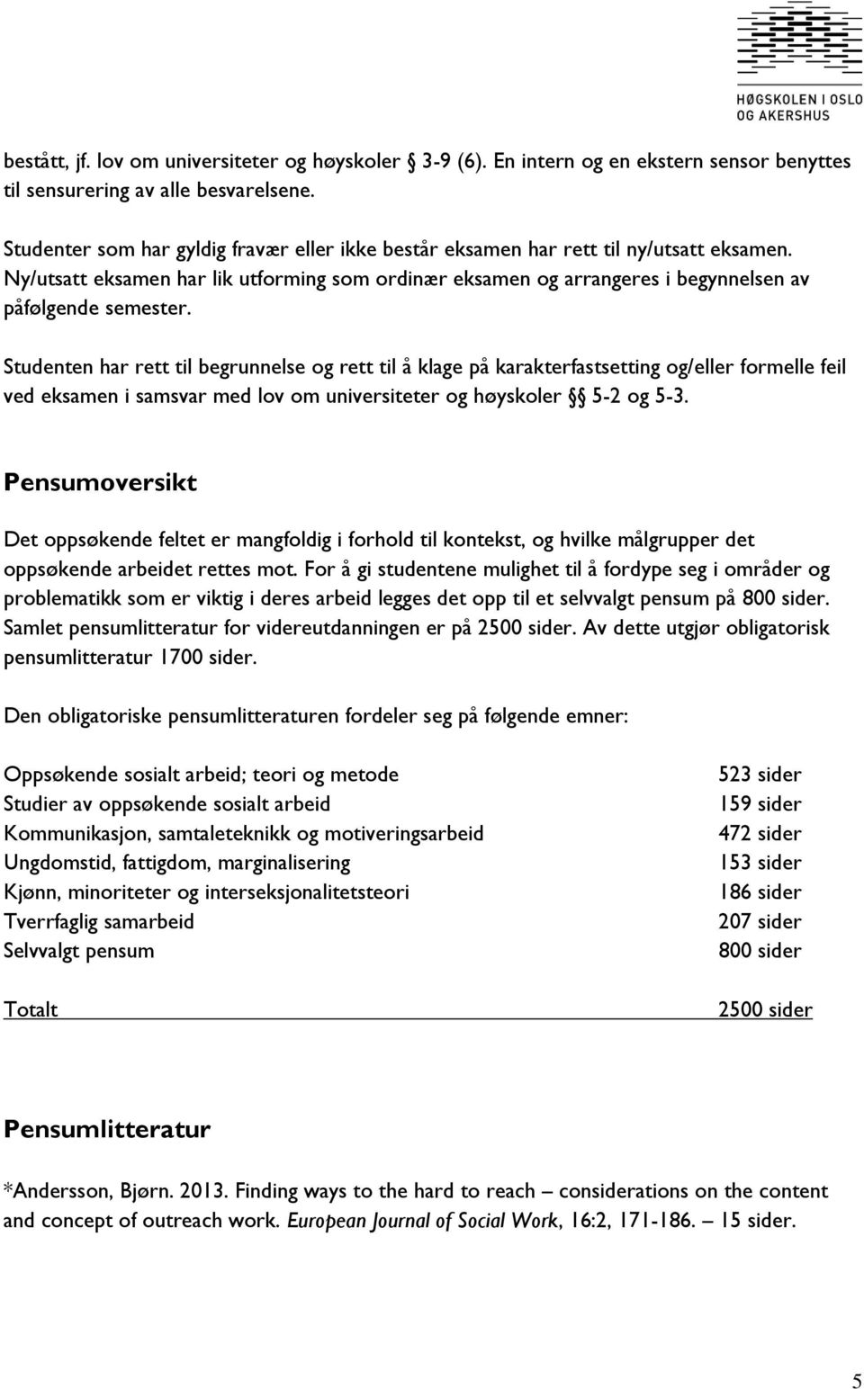 Studenten har rett til begrunnelse og rett til å klage på karakterfastsetting og/eller formelle feil ved eksamen i samsvar med lov om universiteter og høyskoler 5-2 og 5-3.