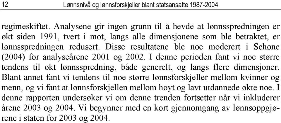 Disse resultatene ble noe moderert i Schøne (2004) for analyseårene 2001 og 2002. I denne perioden fant vi noe større tendens til økt lønnsspredning, både generelt, og langs flere dimensjoner.