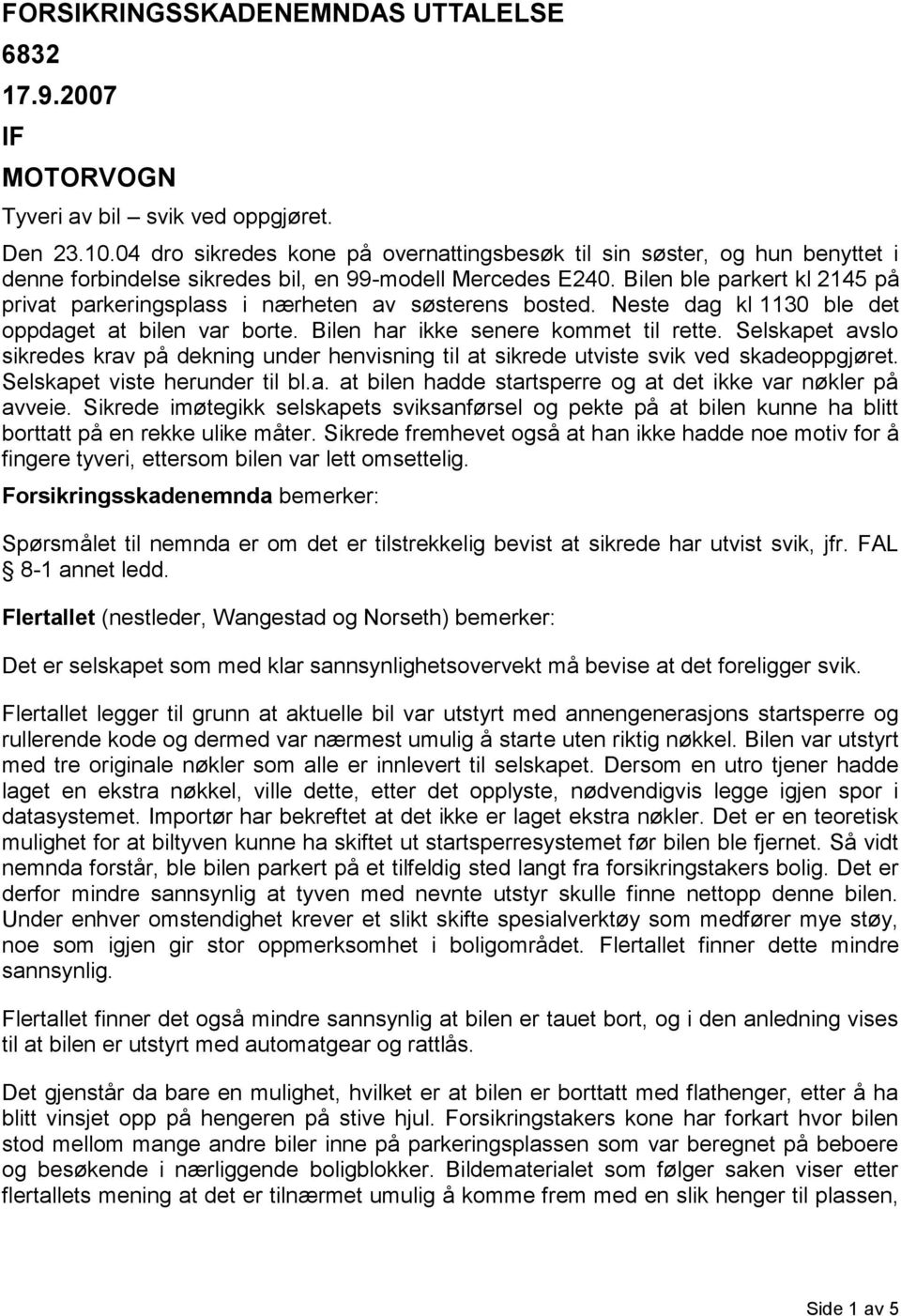 Bilen ble parkert kl 2145 på privat parkeringsplass i nærheten av søsterens bosted. Neste dag kl 1130 ble det oppdaget at bilen var borte. Bilen har ikke senere kommet til rette.