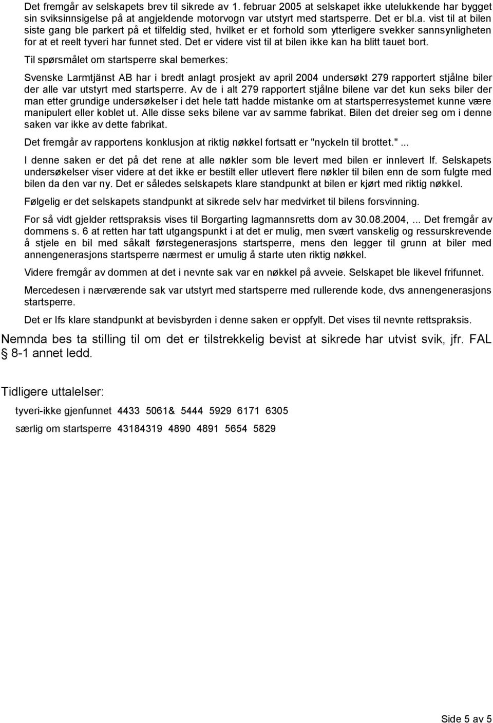 Til spørsmålet om startsperre skal bemerkes: Svenske Larmtjänst AB har i bredt anlagt prosjekt av april 2004 undersøkt 279 rapportert stjålne biler der alle var utstyrt med startsperre.