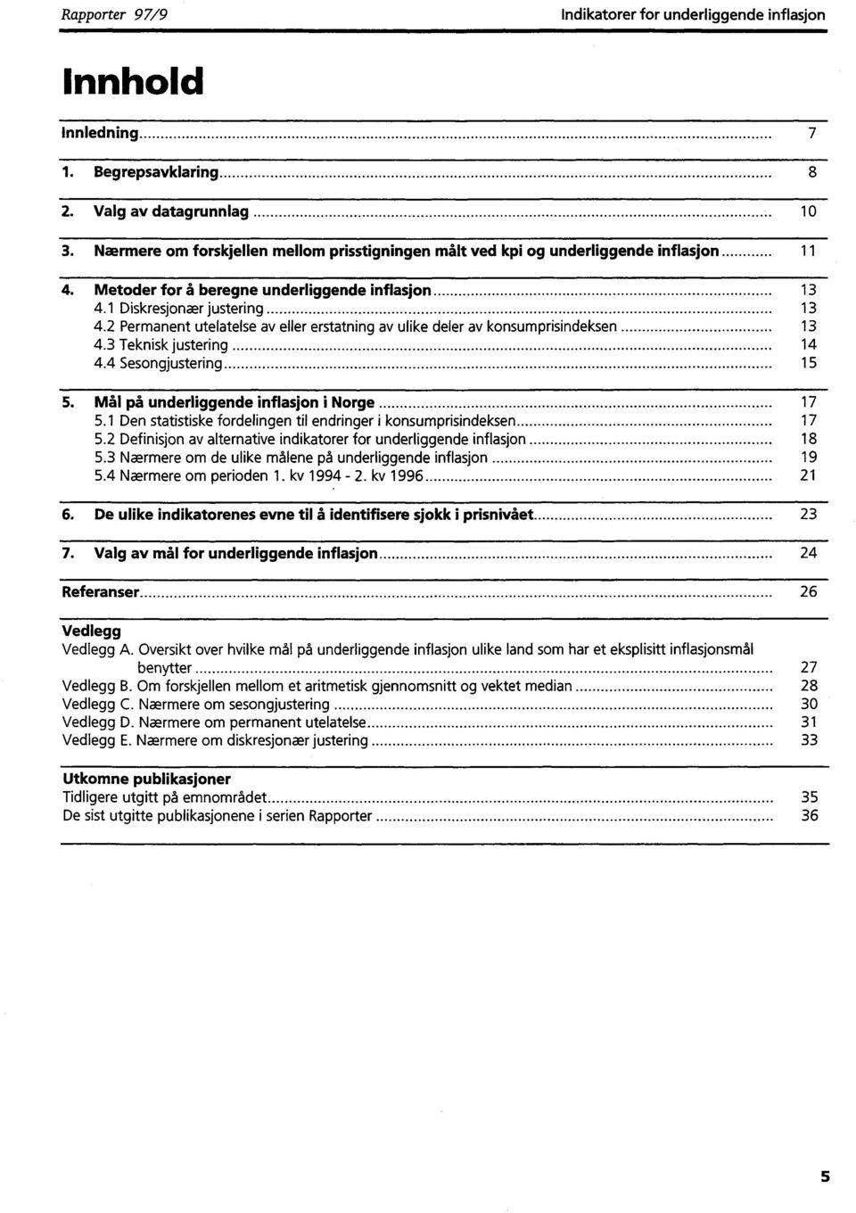 2 Permanent utelatelse av eller erstatning av ulike deler av konsumprisindeksen 13 4.3 Teknisk justering 14 4.4 Sesongjustering 15 5. Mål på underliggende inflasjon i Norge 17 5.