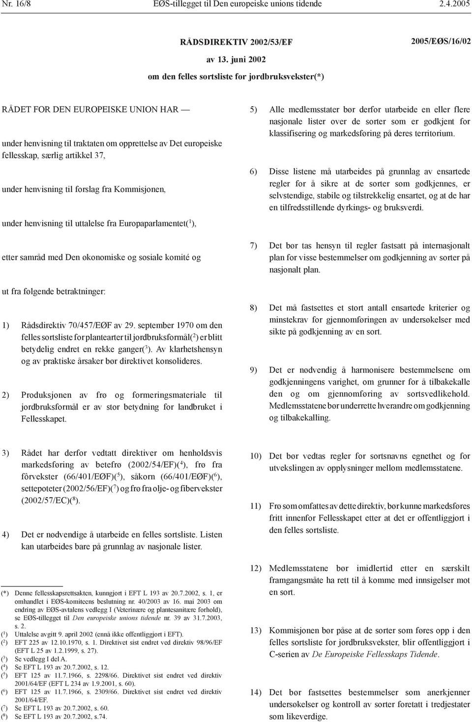 henvisning til forslag fra Kommisjonen, under henvisning til uttalelse fra Europaparlamentet( 1 ), etter samråd med Den økonomiske og sosiale komité og 5) Alle medlemsstater bør derfor utarbeide en