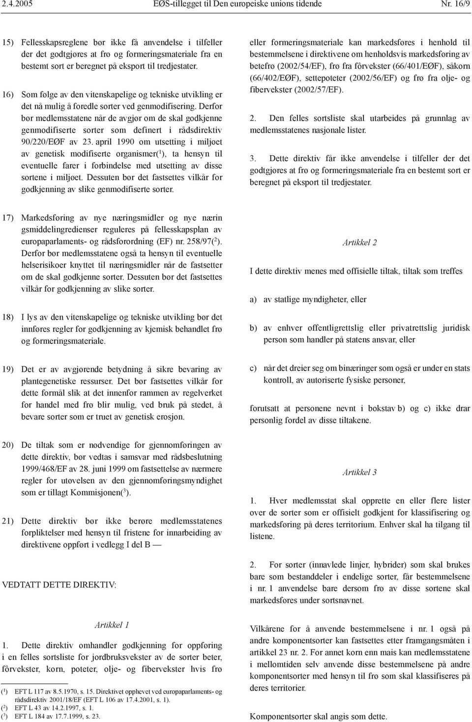 16) Som følge av den vitenskapelige og tekniske utvikling er det nå mulig å foredle sorter ved genmodifisering.