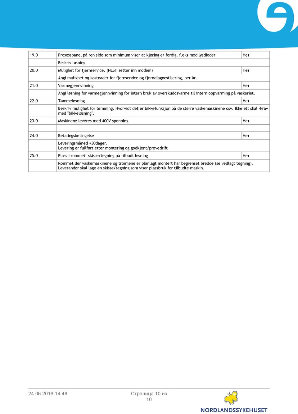 0 Varmegjennvinning Нет Angi løsning for varmegjennvinning for intern bruk av overskuddsvarme til intern oppvarming på vaskeriet. 22.0 Tømmeløsning Нет Beskriv mulighet for tømming.