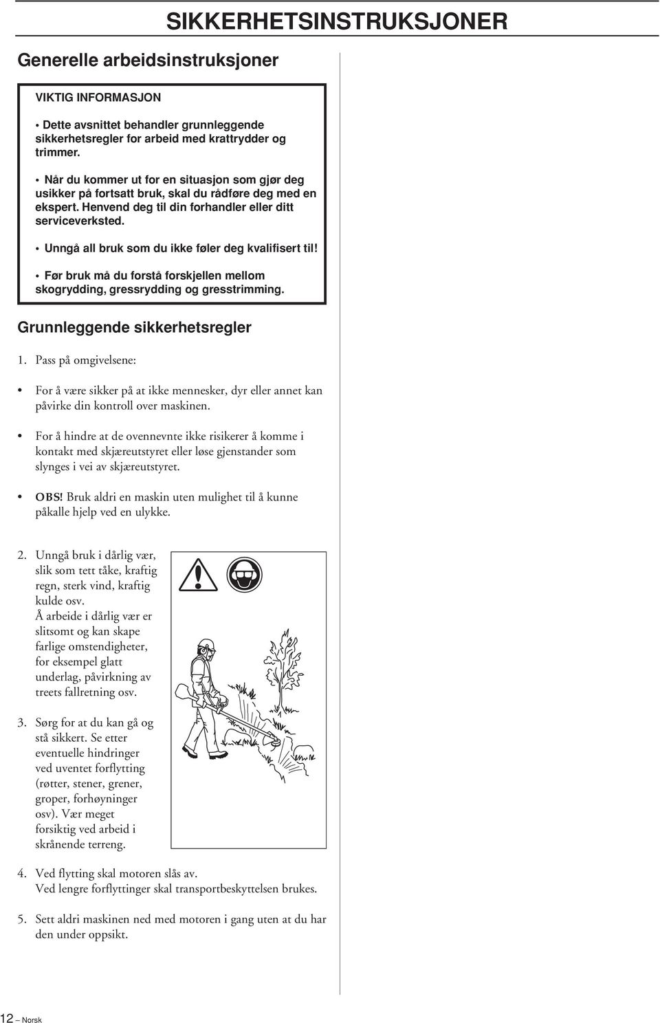 Unngå all bruk som du ikke føler deg kvalifisert til Før bruk må du forstå forskjellen mellom skogrydding, gressrydding og gresstrimming. Grunnleggende sikkerhetsregler 1.