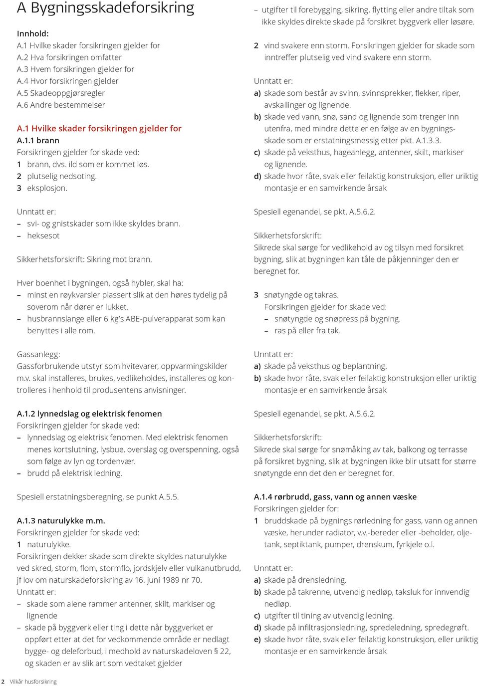 utgifter til forebygging, sikring, flytting eller andre tiltak som ikke skyldes direkte skade på forsikret byggverk eller løsøre. 2 vind svakere enn storm.