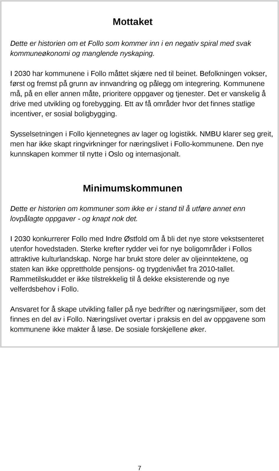 Det er vanskelig å drive med utvikling og forebygging. Ett av få områder hvor det finnes statlige incentiver, er sosial boligbygging. Sysselsetningen i Follo kjennetegnes av lager og logistikk.