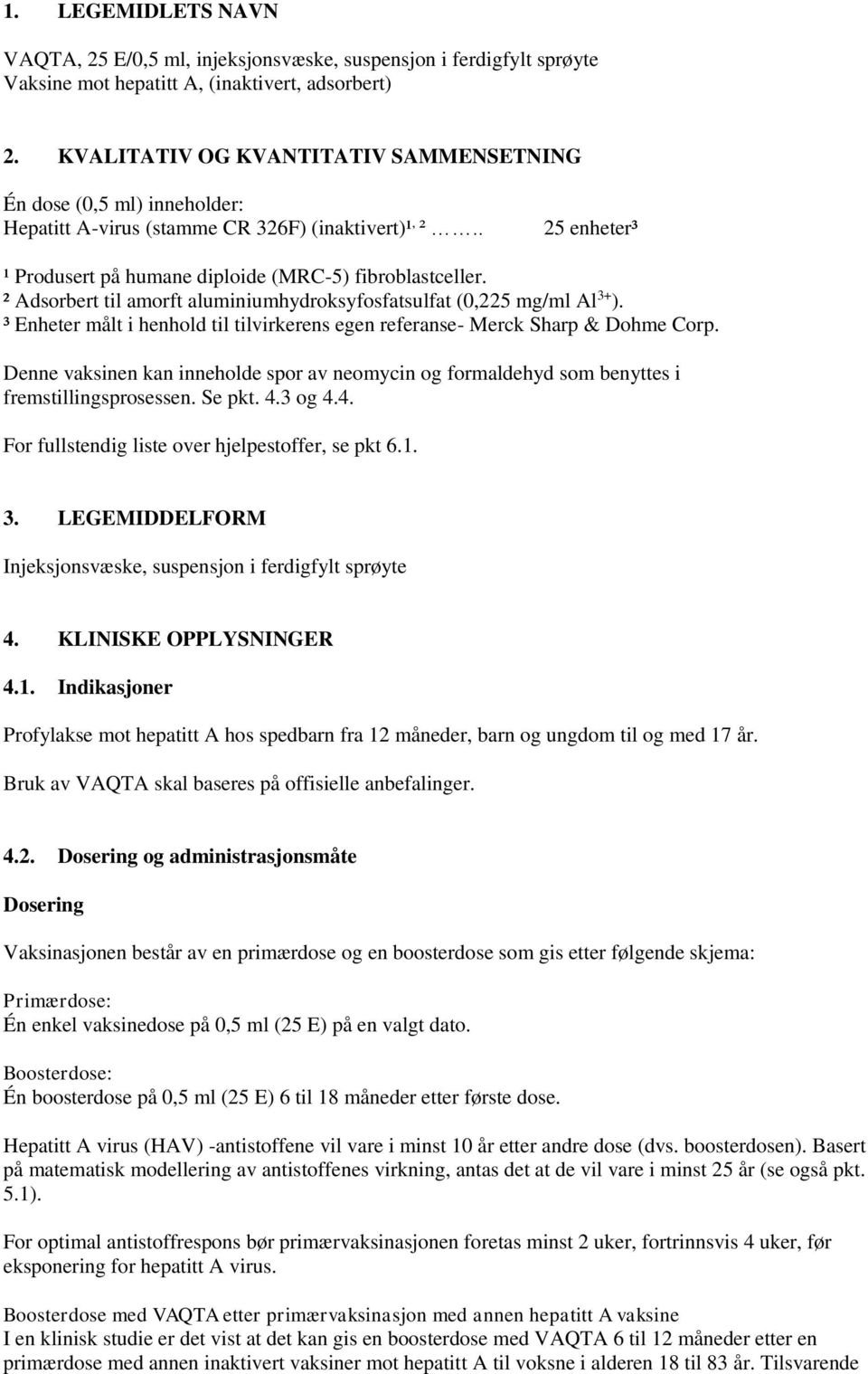 ² Adsorbert til amorft aluminiumhydroksyfosfatsulfat (0,225 mg/ml Al 3+ ). ³ Enheter målt i henhold til tilvirkerens egen referanse- Merck Sharp & Dohme Corp.