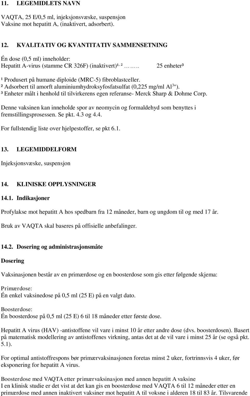 ² Adsorbert til amorft aluminiumhydroksyfosfatsulfat (0,225 mg/ml Al 3+ ). ³ Enheter målt i henhold til tilvirkerens egen referanse- Merck Sharp & Dohme Corp.